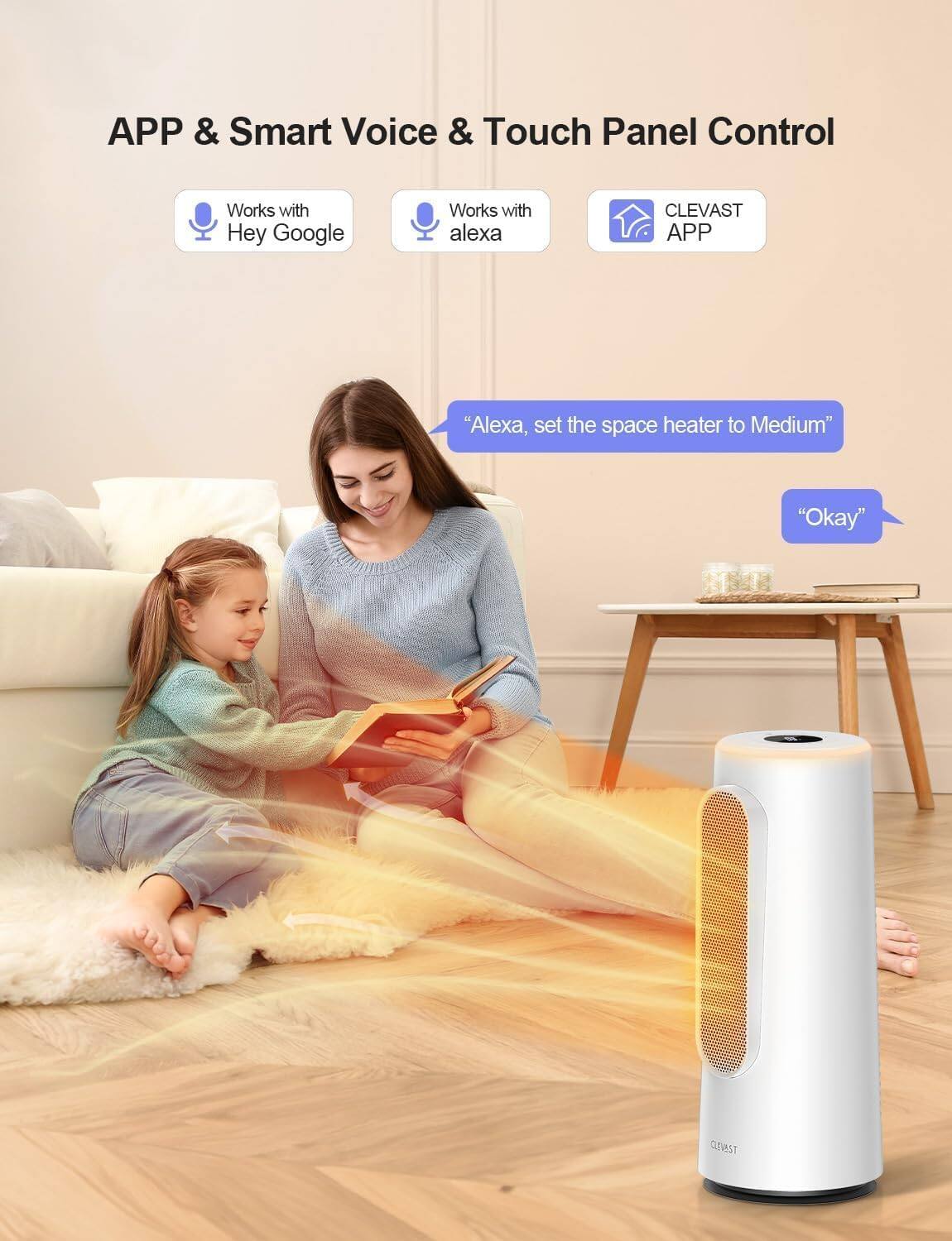 APP & Smart Voice & Touch Panel Control

- Works with Hey Google
- Works with Alexa
- CLEVAST APP

"Alexa, set the space heater to Medium"
"Okay"