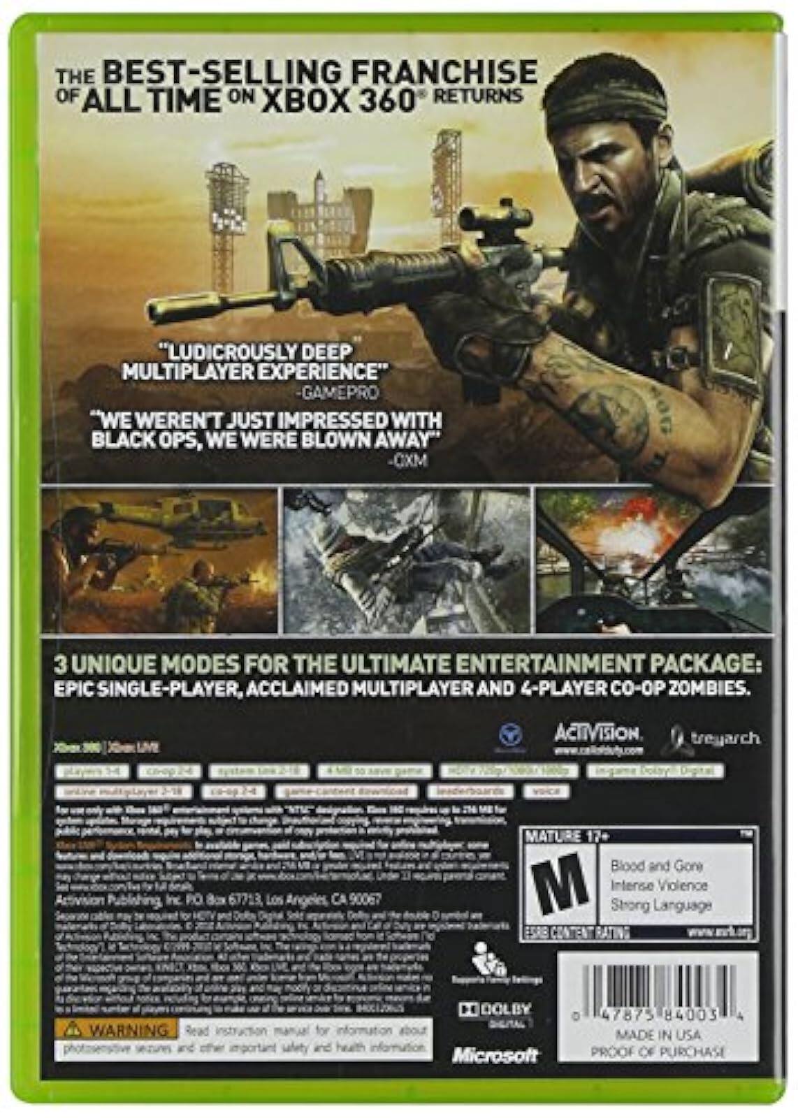 **Front Cover:**

- THE BEST-SELLING FRANCHISE OF ALL TIME ON XBOX 360 RETURNS
- "LUDICROUSLY DEEP MULTIPLAYER EXPERIENCE" - GAMEPRO
- "WE WEREN'T JUST IMPRESSED WITH BLACK OPS, WE WERE BLOWN AWAY" - OM
- 3 UNIQUE MODES FOR THE ULTIMATE ENTERTAINMENT PACKAGE: EPIC SINGLE-PLAYER, ACCLAIMED MULTIPLAYER AND 4-PLAYER CO-OP ZOMBIES.
- ACTIVISION
- treyarch
- XBOX 360
- Microsoft
- MADE IN USA
- PROOF OF PURCHASE

**Back Cover:**

- THE BEST-SELLING FRANCHISE OF ALL TIME ON XBOX 360 RETURNS
- "LUDICROUSLY DEEP MULTIPLAYER EXPERIENCE" - GAMEPRO
- "WE WEREN'T JUST IMPRESSED WITH BLACK OPS, WE WERE BLOWN AWAY" - OM
- 3 UNIQUE MODES FOR THE ULTIMATE ENTERTAINMENT PACKAGE: EPIC SINGLE-PLAYER, ACCLAIMED MULTIPLAYER AND 4-PLAYER CO-OP ZOMBIES.
-