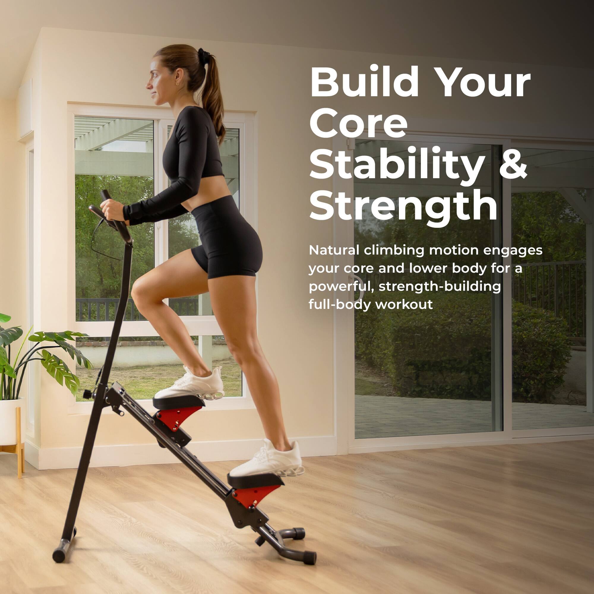 Build Your Core Stability & Strength

Natural climbing motion engages your core and lower body for a powerful, strength-building full-body workout
