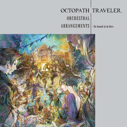 OCTOPATH TRAVELER
ORCHESTRAL ARRANGEMENTS
—To travel is to live—