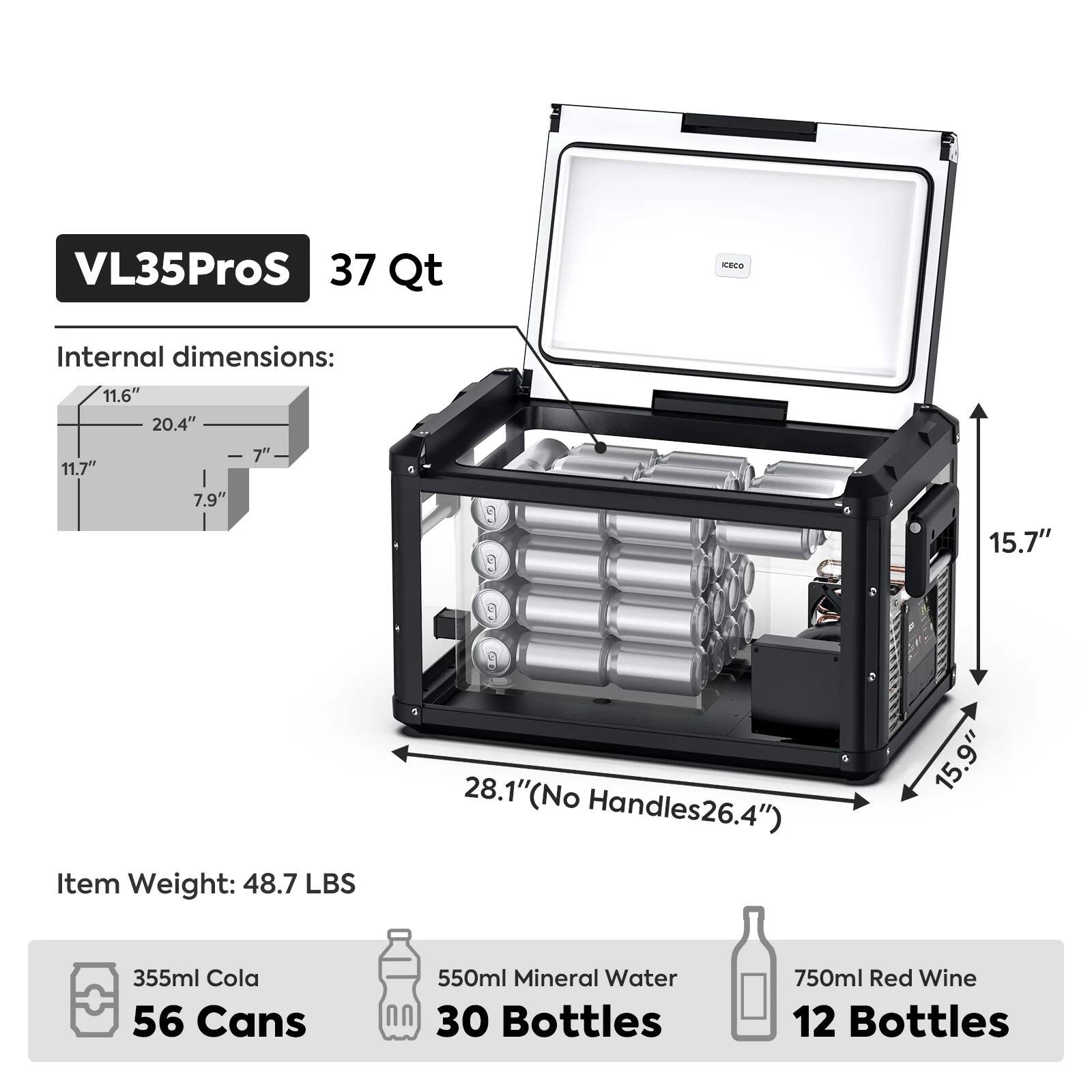 VL35ProS  
37 Qt  

Internal dimensions:  
11.6" x 20.4" x 11.7"  
7" x 7.9" x 15.7"  
15.9" (No Handles 26.4")  

Item Weight: 48.7 LBS  

355ml Cola  
56 Cans  

550ml Mineral Water  
30 Bottles  

750ml Red Wine  
12 Bottles