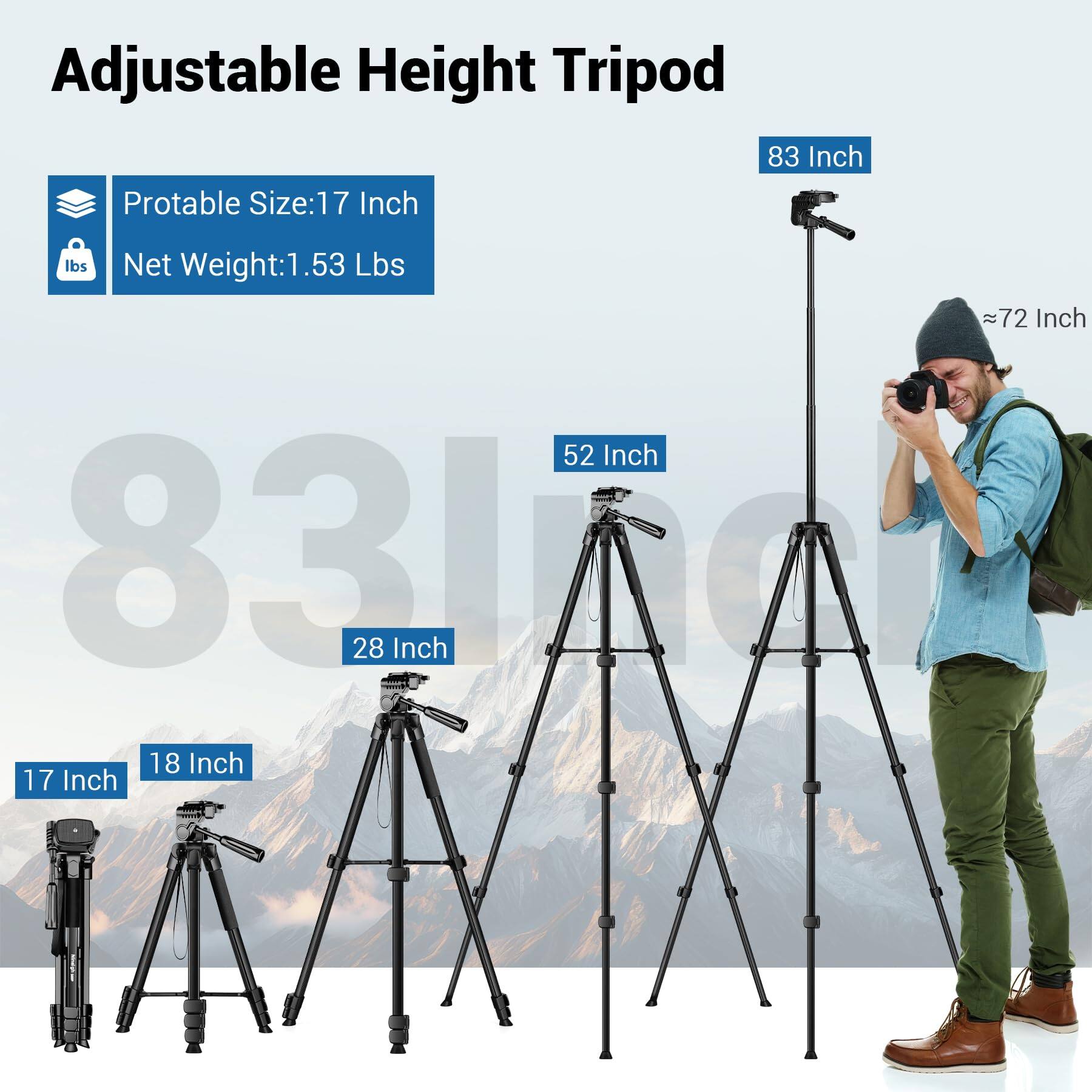 Adjustable Height Tripod

- Portable Size: 17 Inch
- Net Weight: 1.53 Lbs

- 83 Inch
- 72 Inch
- 52 Inch
- 28 Inch
- 18 Inch
- 17 Inch