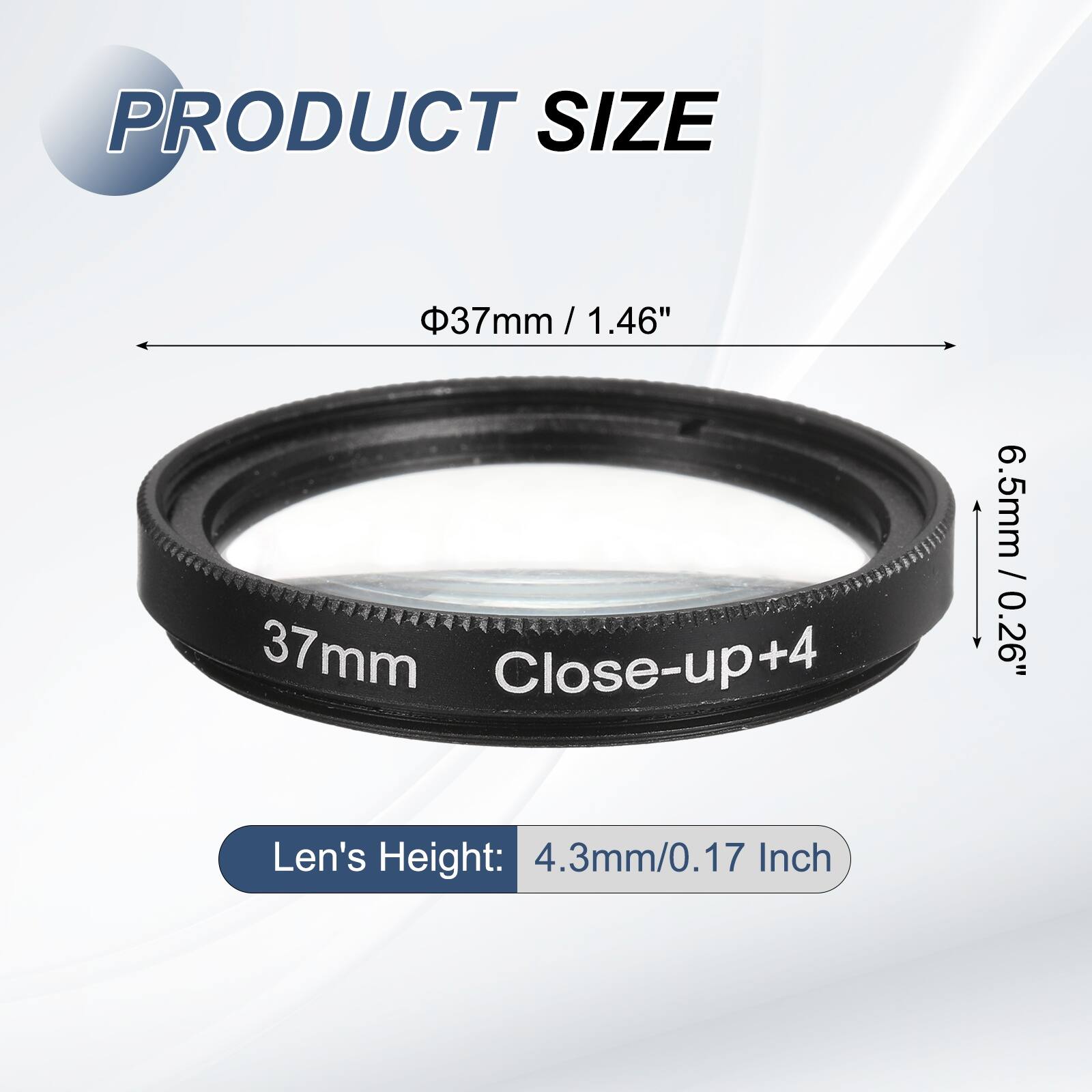 PRODUCT SIZE  
Φ37mm / 1.46"  
Len's Height: 4.3mm/0.17 Inch  
37mm Close-up+4  
6.5mm / 0.26"