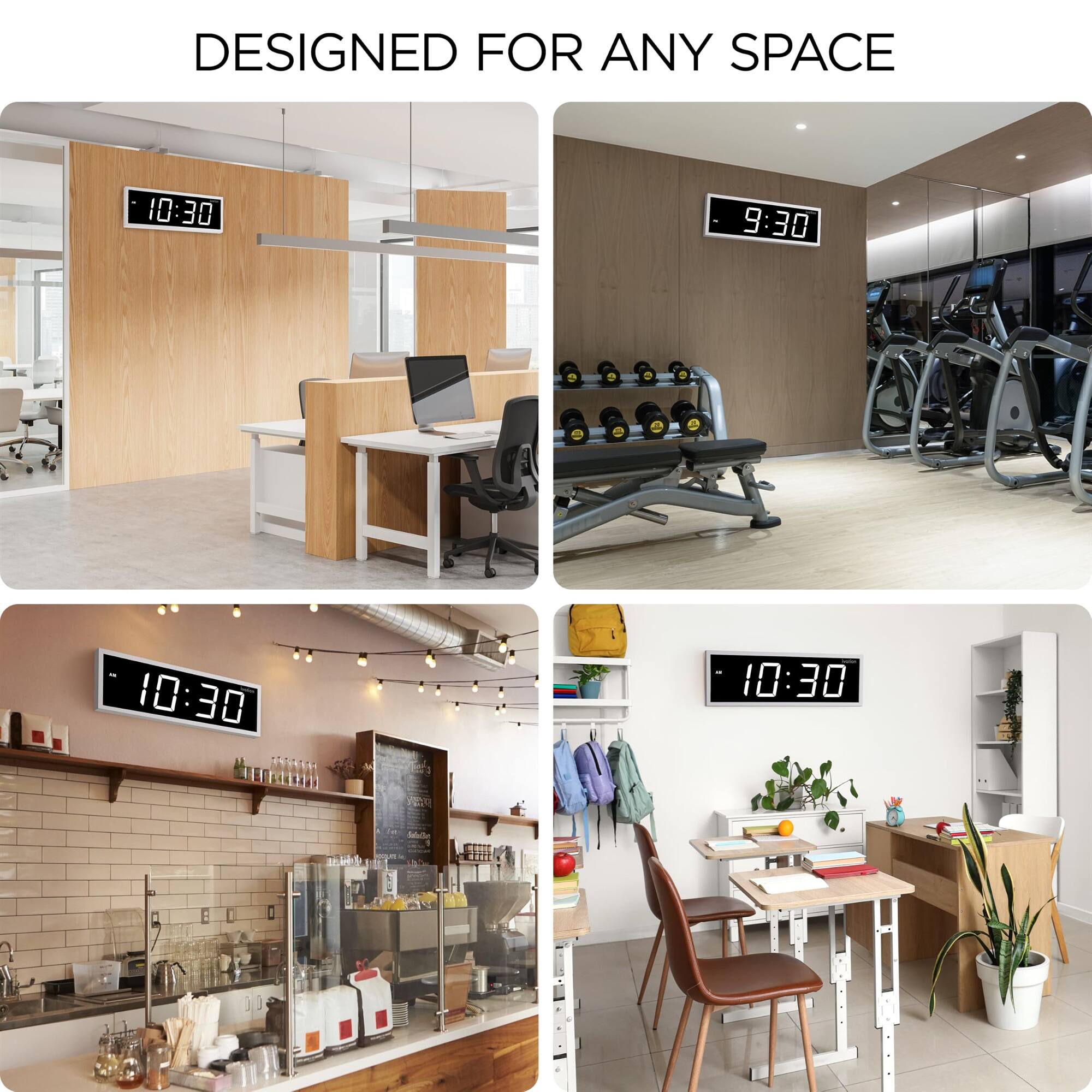DESIGNED FOR ANY SPACE

10:30  
9:30  
10:30  
10:30