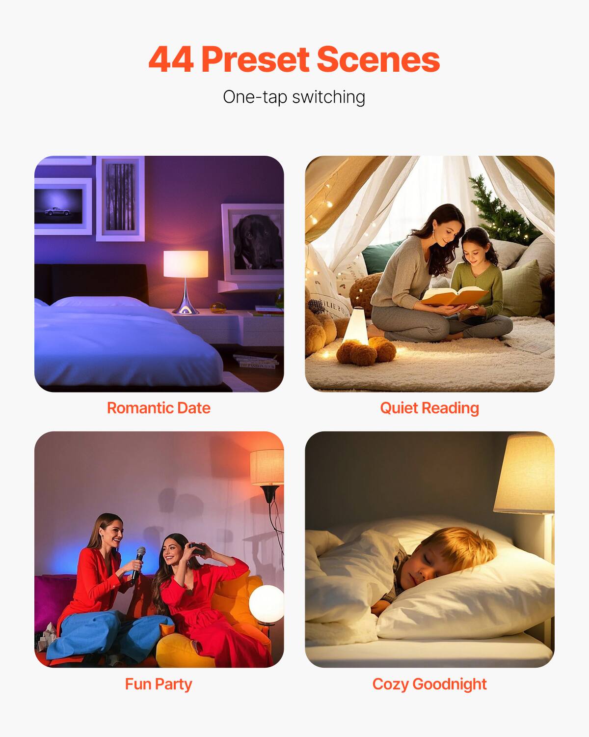 44 Preset Scenes
One-tap switching

- Romantic Date
- Quiet Reading
- Fun Party
- Cozy Goodnight
