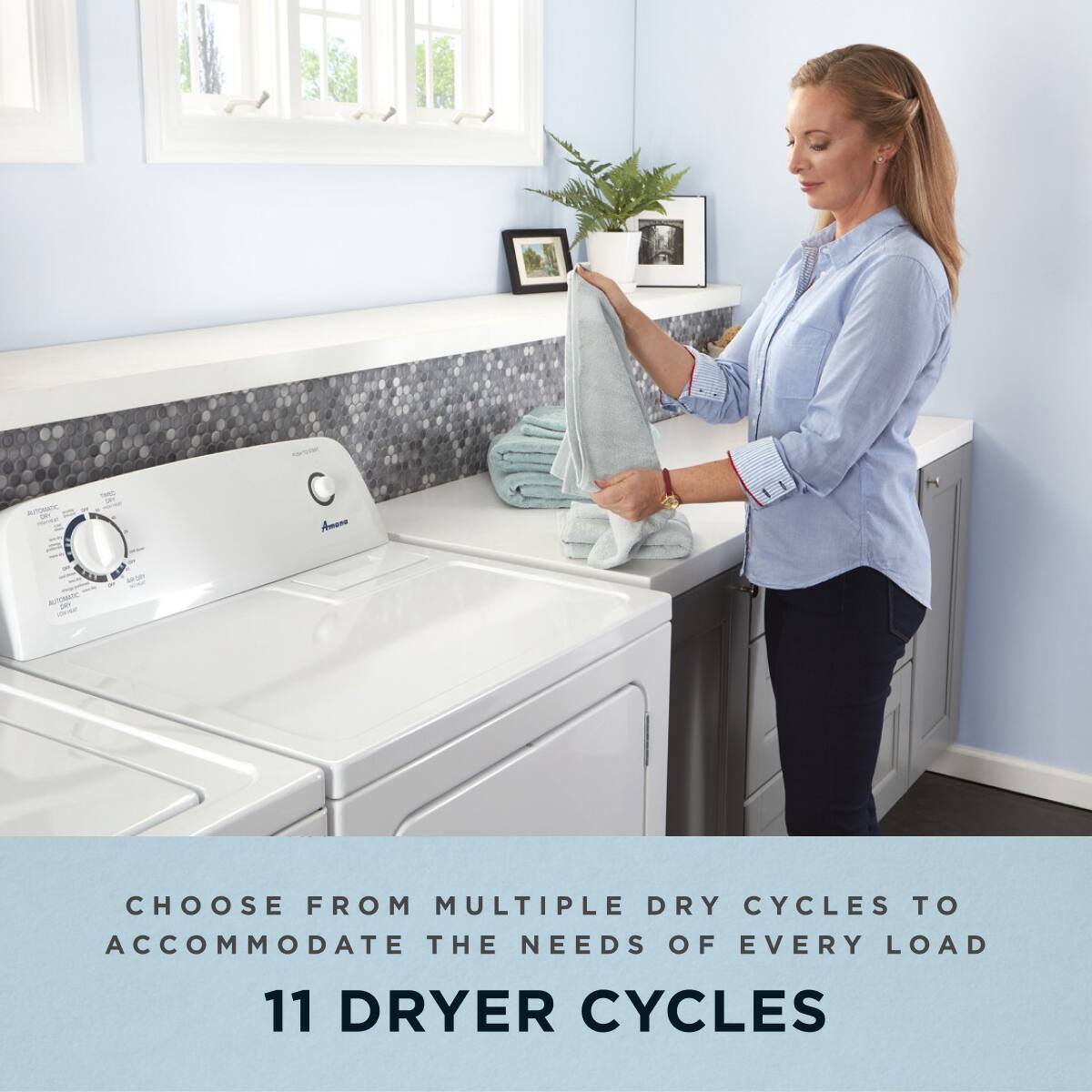 CHOOSE FROM MULTIPLE DRY CYCLES TO ACCOMMODATE THE NEEDS OF EVERY LOAD

11 DRYER CYCLES