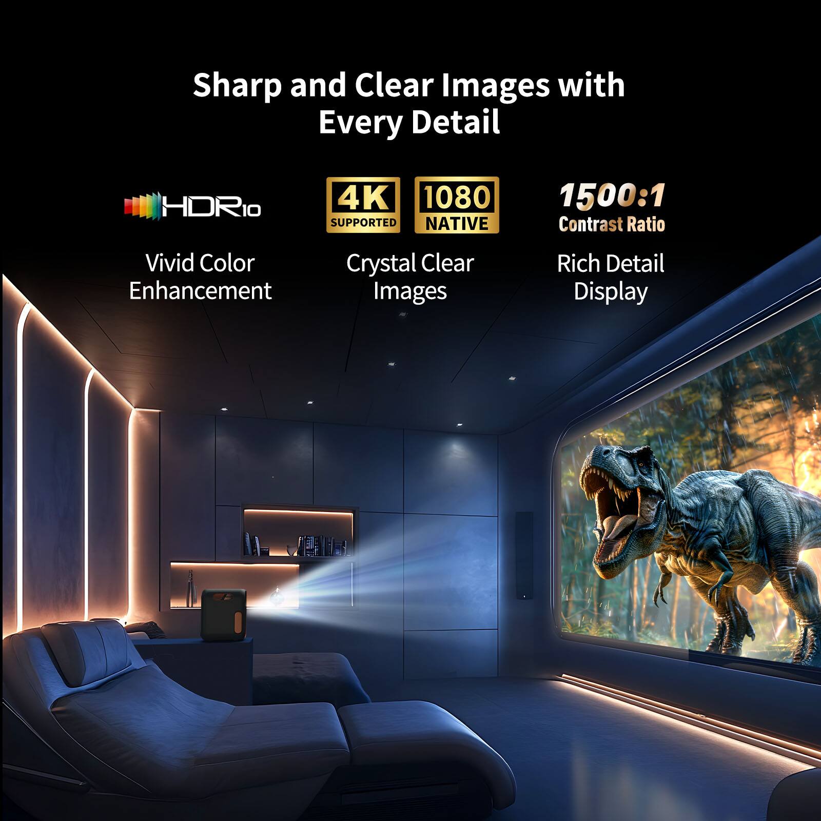 Sharp and Clear Images with Every Detail HDR10 4K 1080p Native Vivid Color Crystal Clear Enhancement Images 1500:1 Contrast Ratio Rich Detail Display