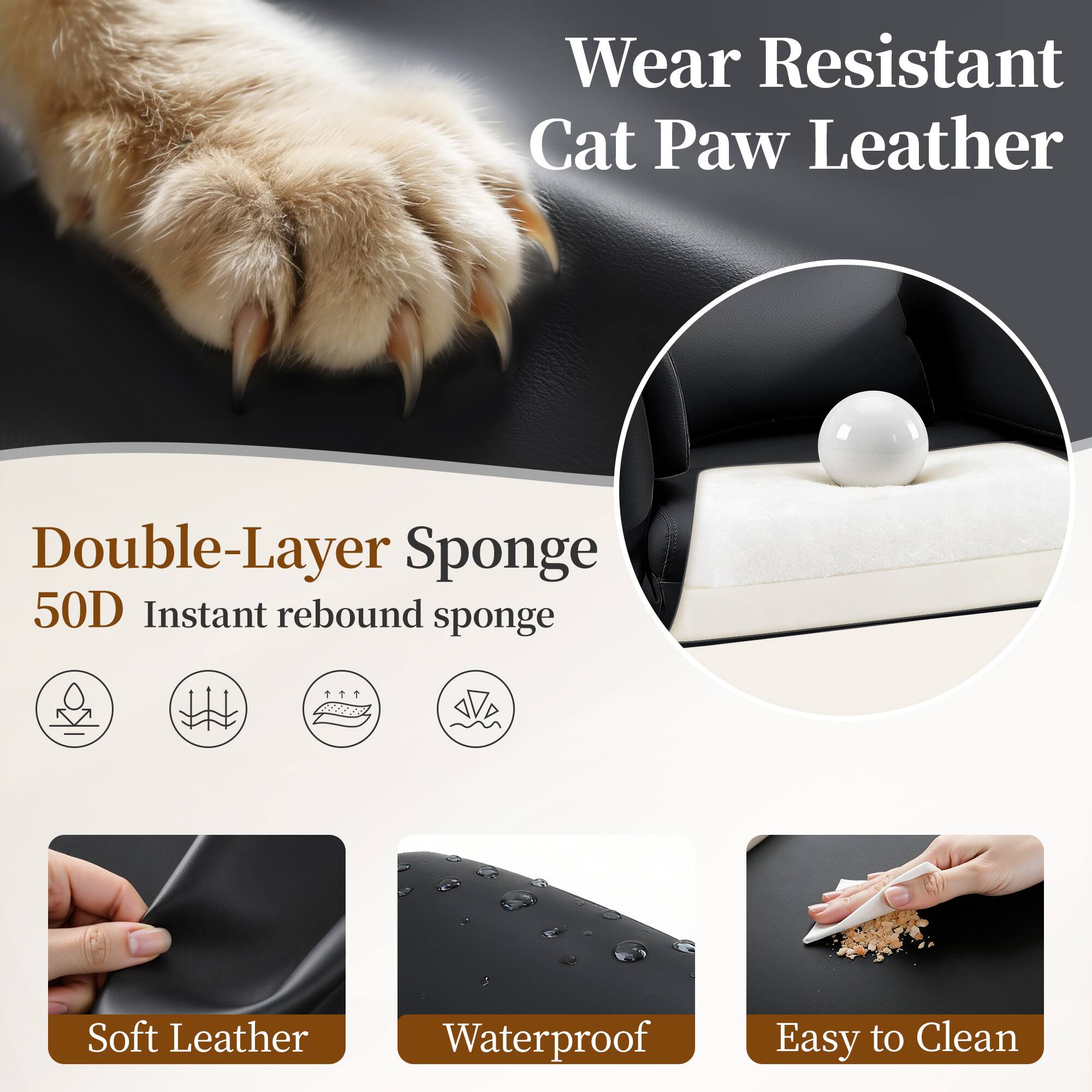 Wear Resistant Cat Paw Leather  
Double-Layer Sponge 50D  
Instant rebound sponge  
Soft Leather  
Waterproof  
Easy to Clean
