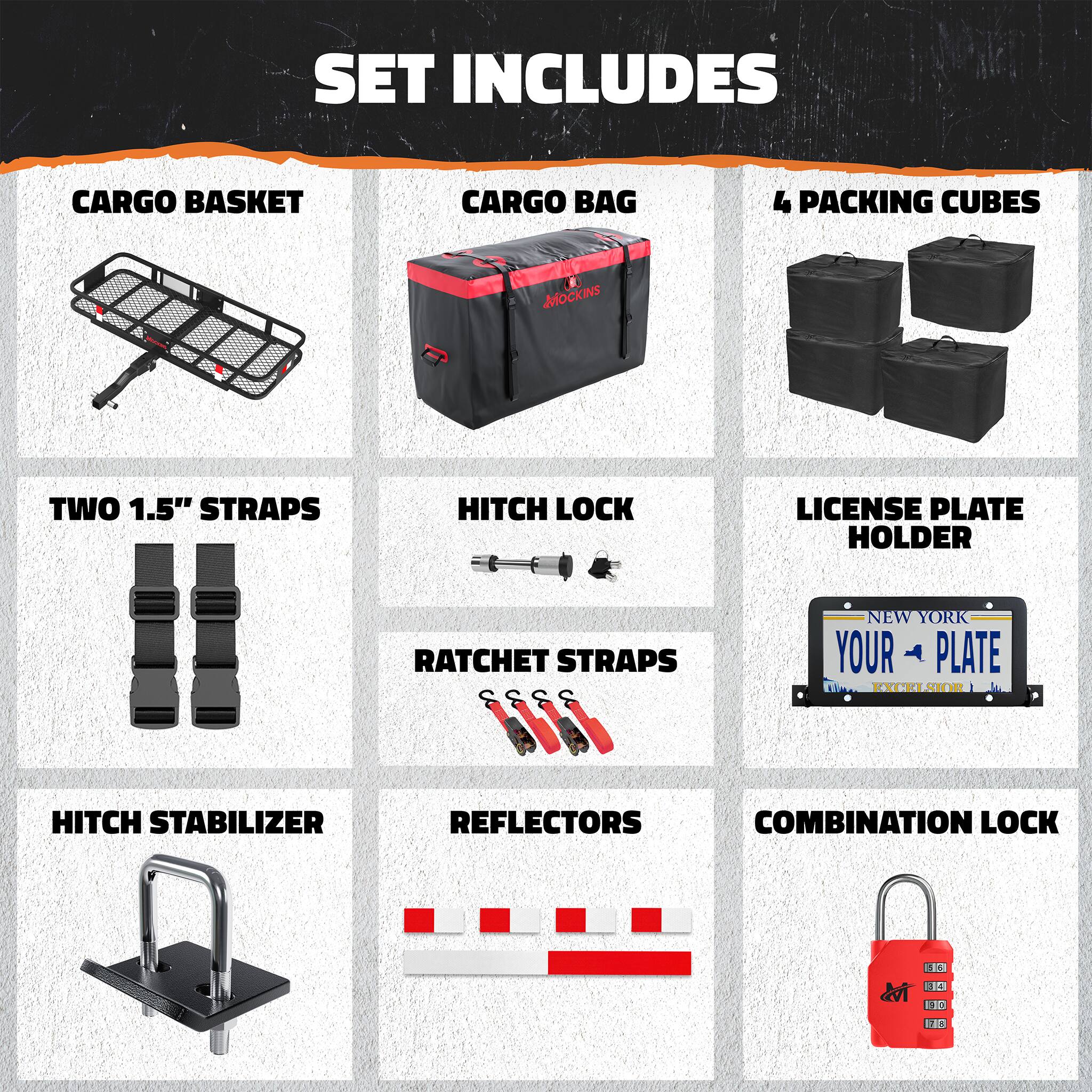 SET INCLUDES

- CARGO BASKET
- CARGO BAG
- 4 PACKING CUBES
- TWO 1.5" STRAPS
- HITCH LOCK
- LICENSE PLATE HOLDER
- RATCHET STRAPS
- HITCH STABILIZER
- REFLECTORS
- COMBINATION LOCK