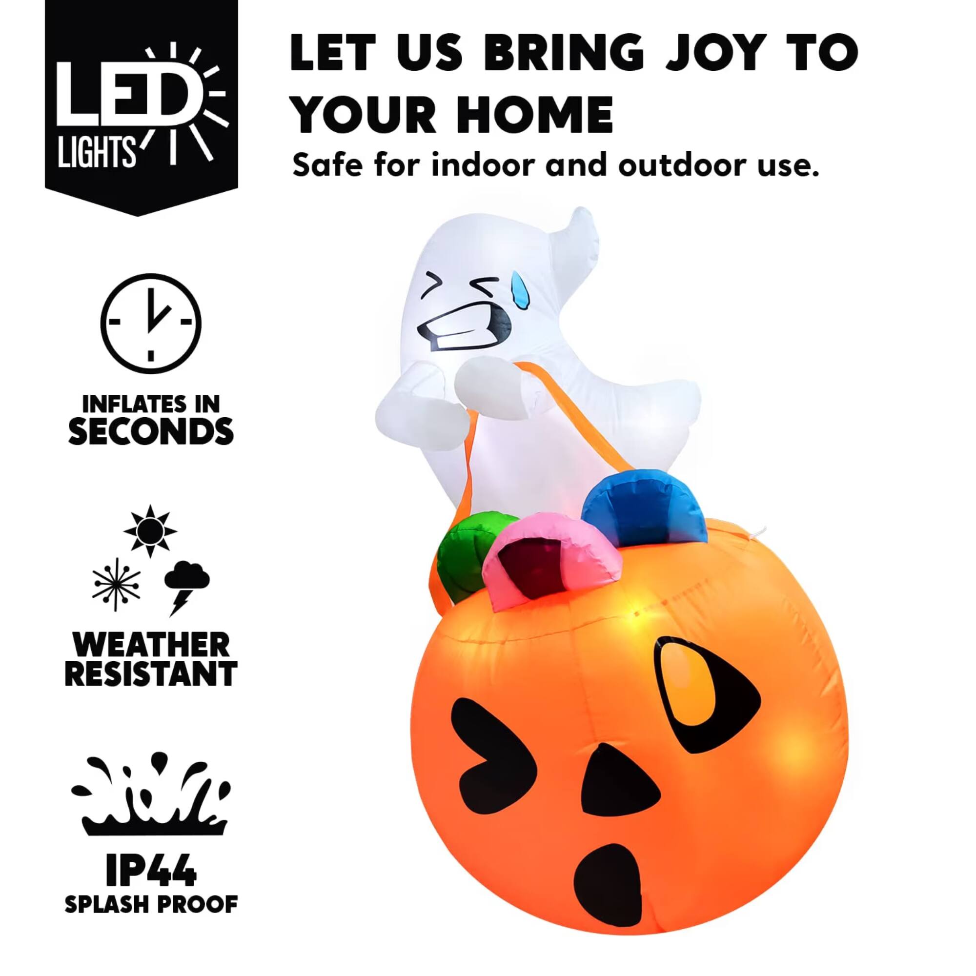 LET US BRING JOY TO YOUR HOME  
Safe for indoor and outdoor use.  
INFLATES IN SECONDS  
WEATHER RESISTANT  
IP44 SPLASH PROOF