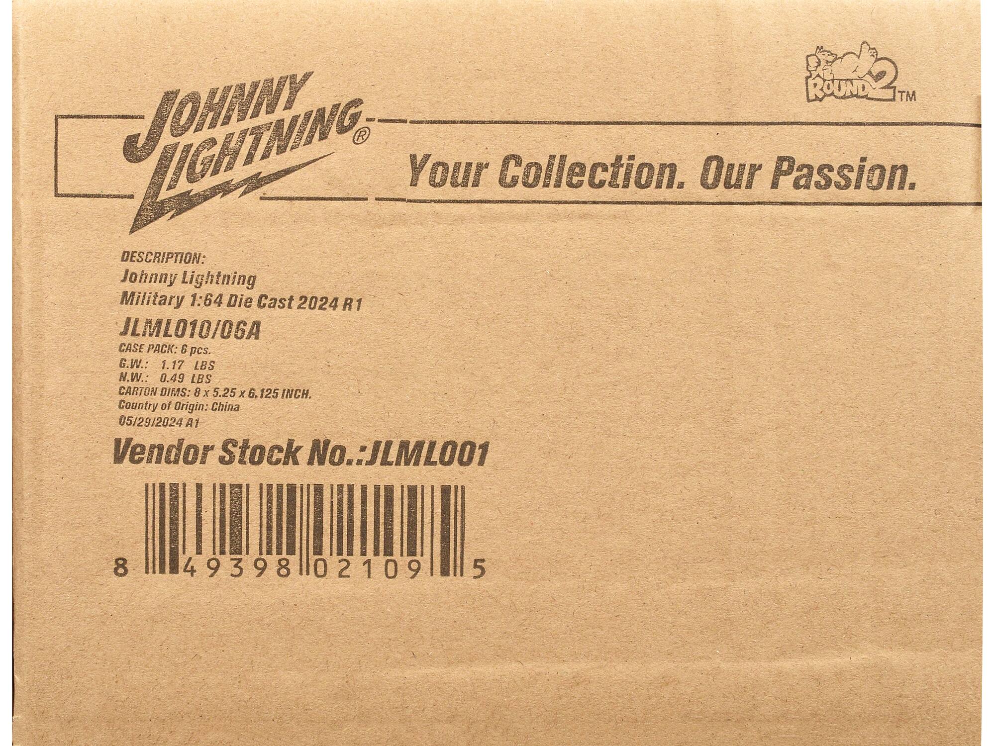 **JOHNNY LIGHTNING**  
Your Collection. Our Passion.

**DESCRIPTION:**  
Johnny Lightning Military 1:64 Die Cast 2024 R1  
JLMLO10/06A

**CASE PACK:** 6 pcs.  
G.W.: 1.17 LBS  
N.W.: 0.49 LBS  
CARTON DIMS: 8 x 5.25 x 6.125 INCH.  
Country of Origin: China  
05/29/2024 A1

**Vendor Stock No.:** JLMLO001

**Barcode:**  
8 49398 02109 5
