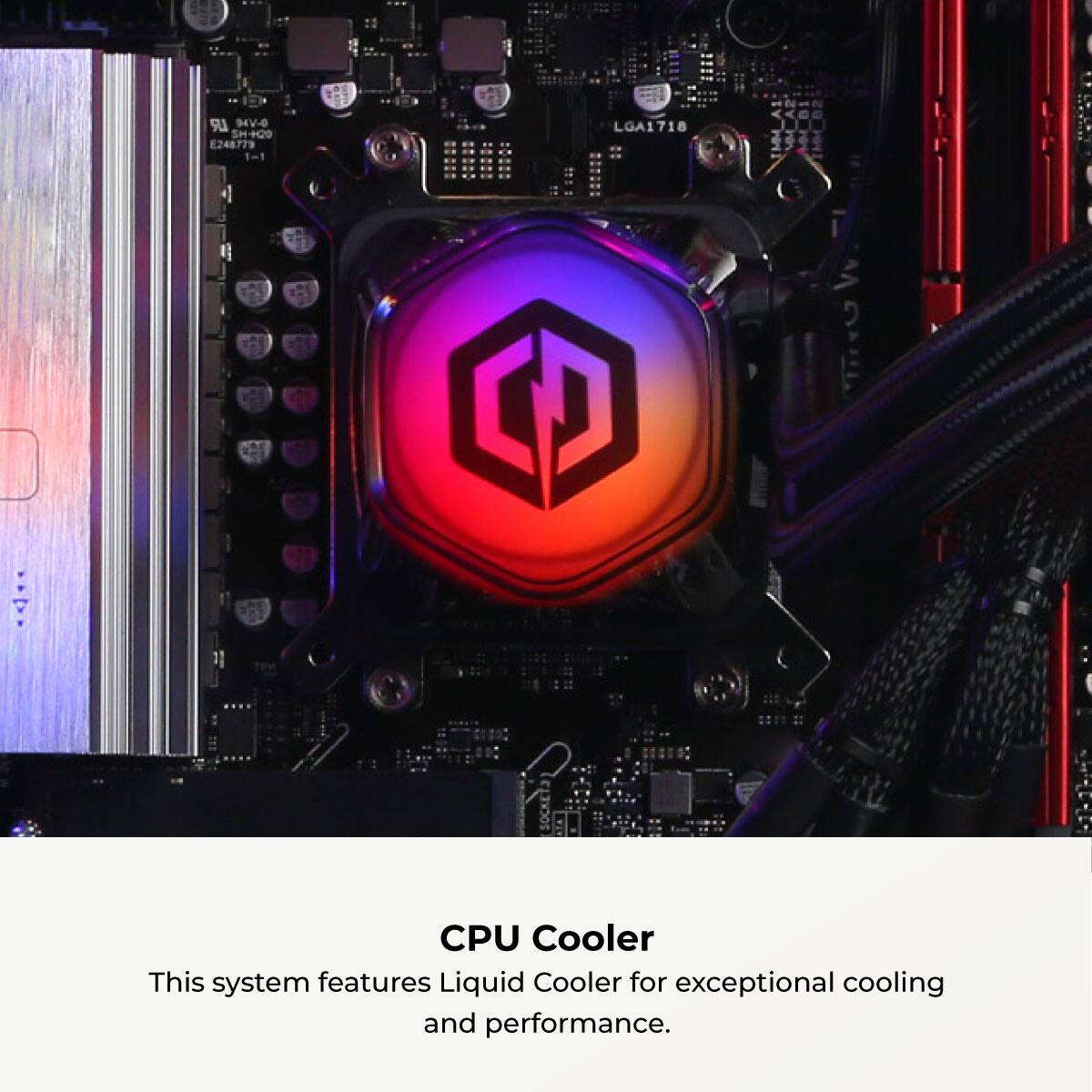 LR 94V-0 SH+00 2248779 1mt LGA1718 C CPU Cooler

This system features a Liquid Cooler for exceptional cooling and performance.
