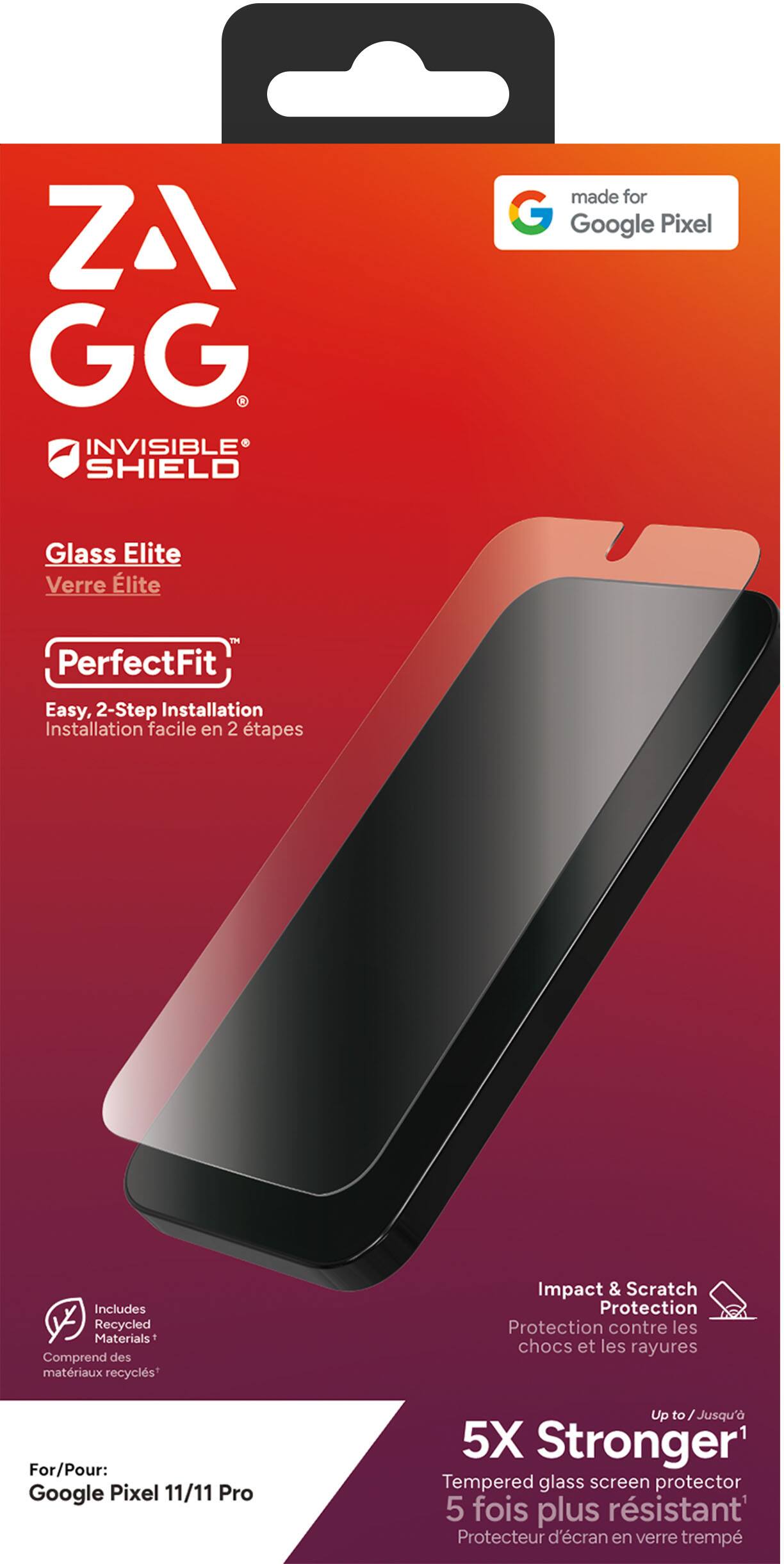 ZA GG INVISIBLE SHIELD  
made for Google Pixel  
Glass Elite  
Verre Elite  
PerfectFit  
Easy, 2-Step Installation  
Installation facile en 2 tapes  
Includes Recycled Materials*  
Comprend des matériaux recyclés*  
Impact & Scratch Protection  
Protection contre les chocs et les rayures  
For/Pour: Google Pixel 11/11 Pro  
Up to Jusqu' 5X Stronger1  
Tempered glass screen protector  
5 fois plus résistant'  
Protecteur d'écran en verre trempé