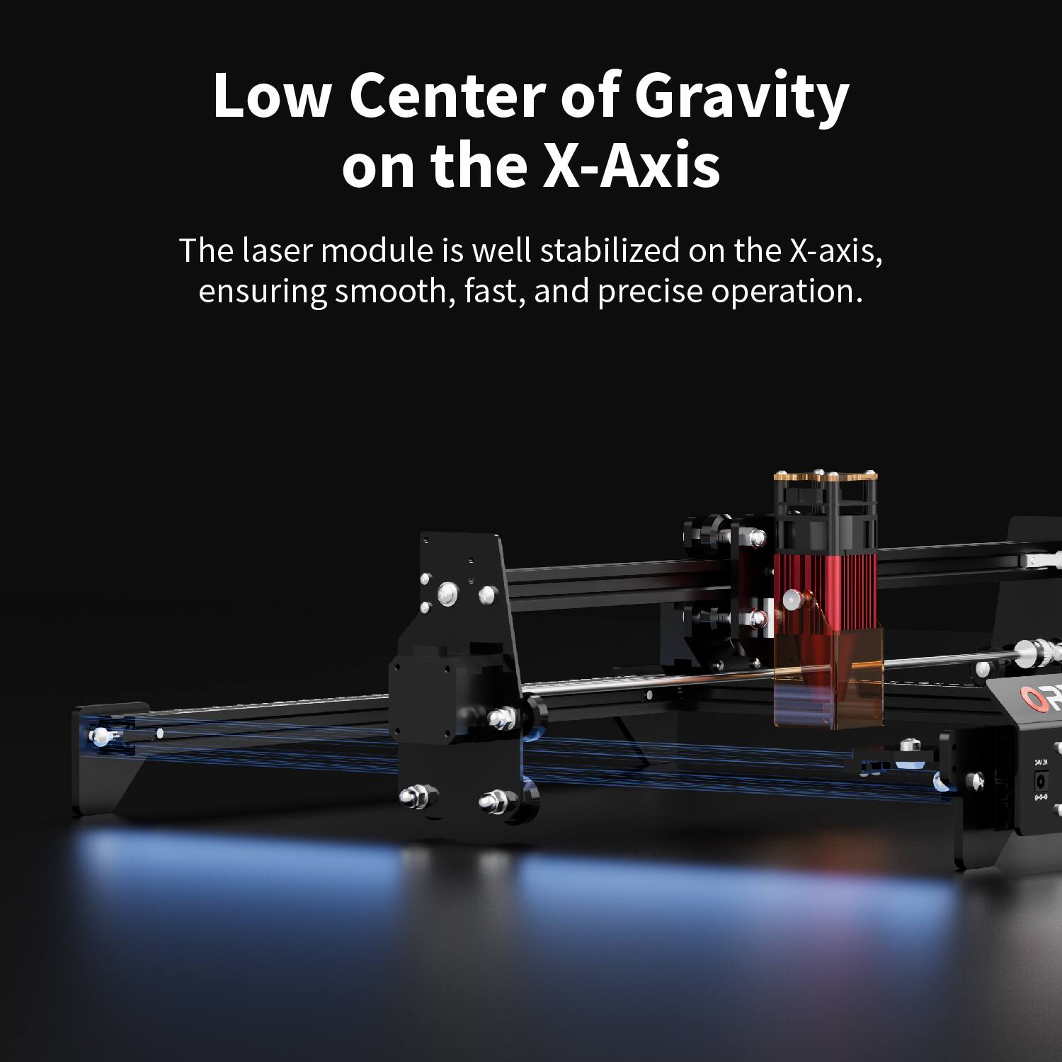 Low Center of Gravity on the X-Axis

The laser module is well stabilized on the X-axis, ensuring smooth, fast, and precise operation.