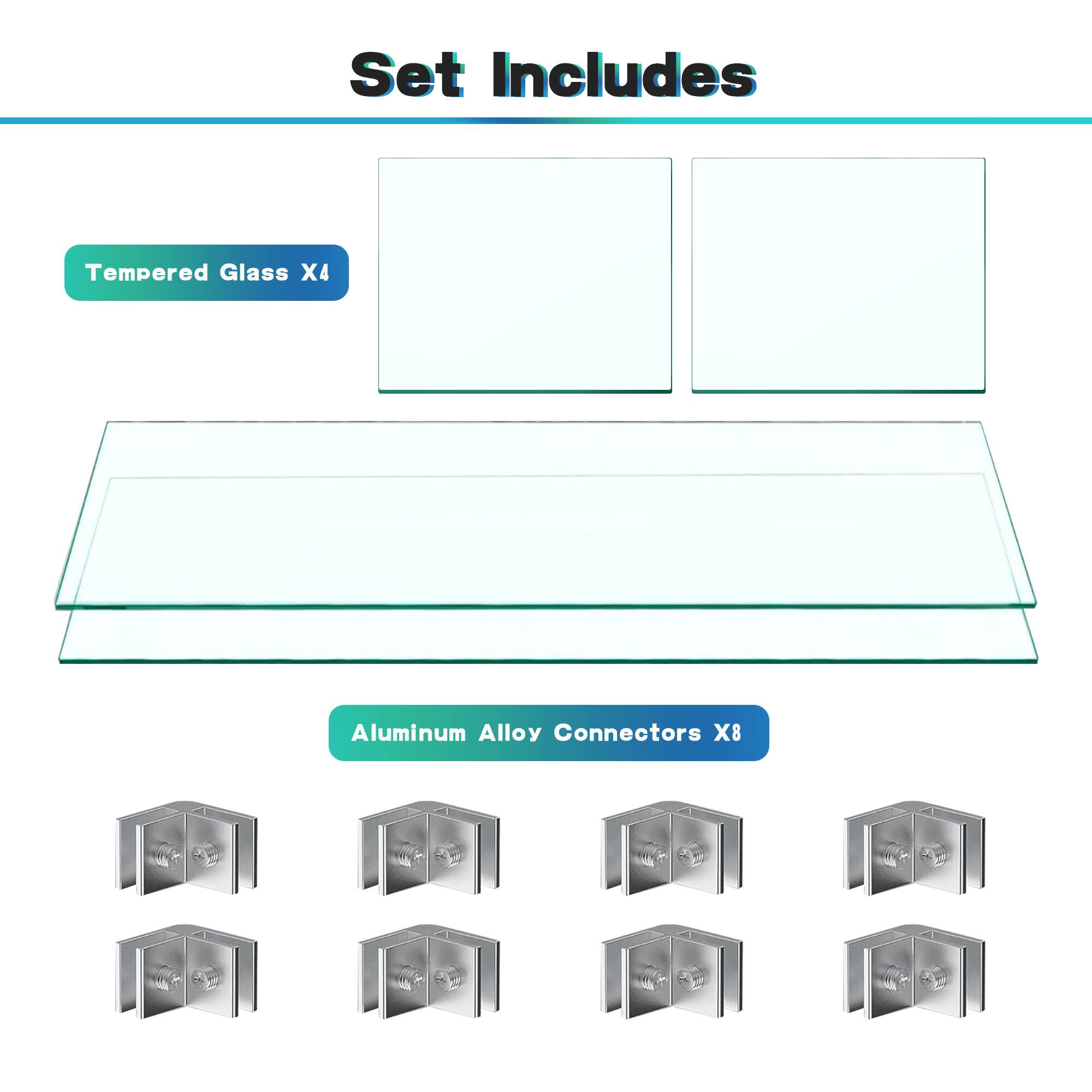 Set Includes

- Tempered Glass X4
- Aluminum Alloy Connectors X8