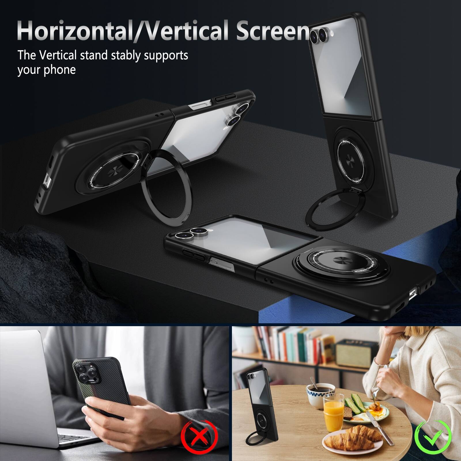 Horizontal/Vertical Screen  
The Vertical stand stably supports your phone