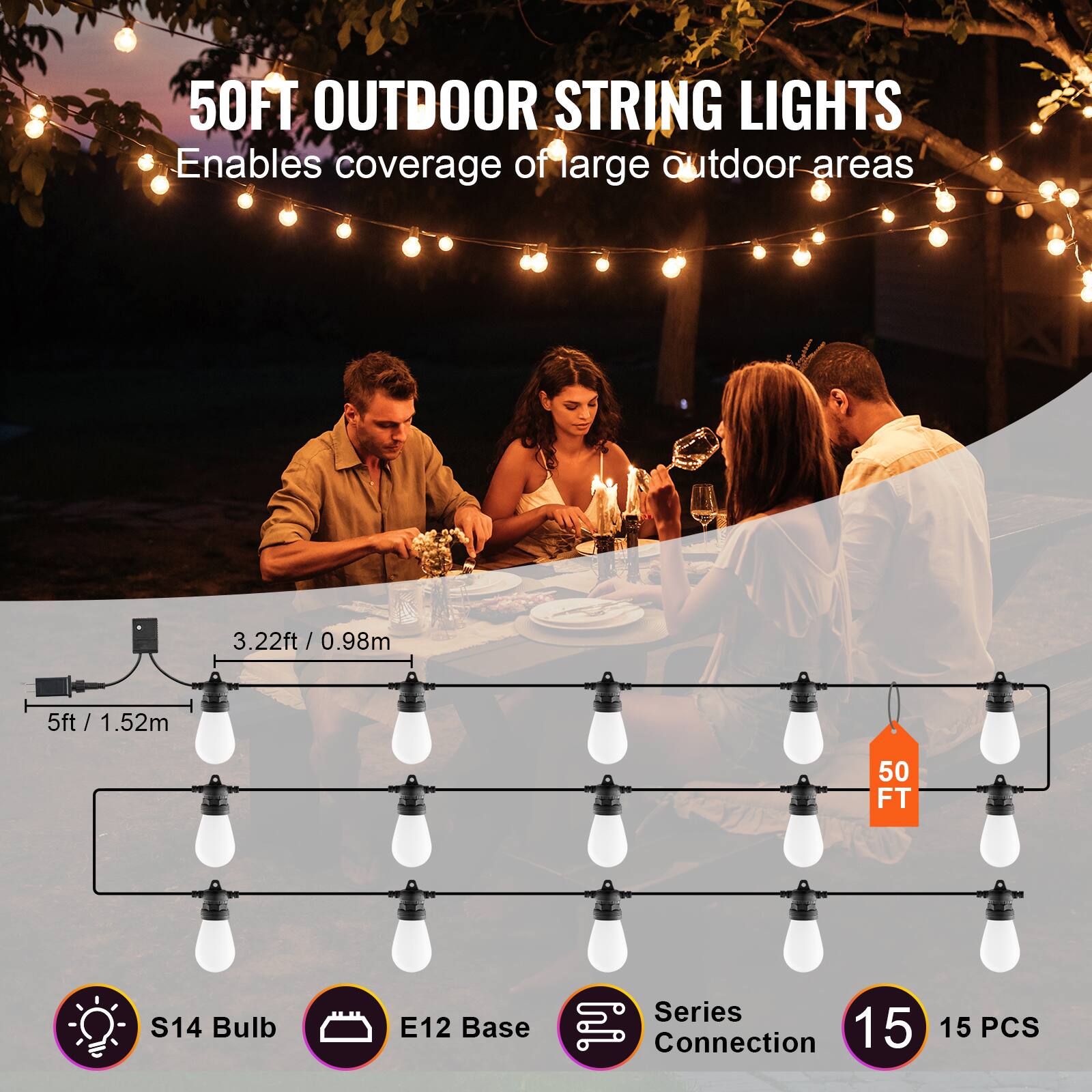 50FT OUTDOOR STRING LIGHTS  
Enables coverage of large outdoor areas  

- 3.22ft / 0.98m  
- 5ft / 1.52m  
- 50 FT  
- S14 Bulb  
- E12 Base  
- Series Connection  
- 15 PCS