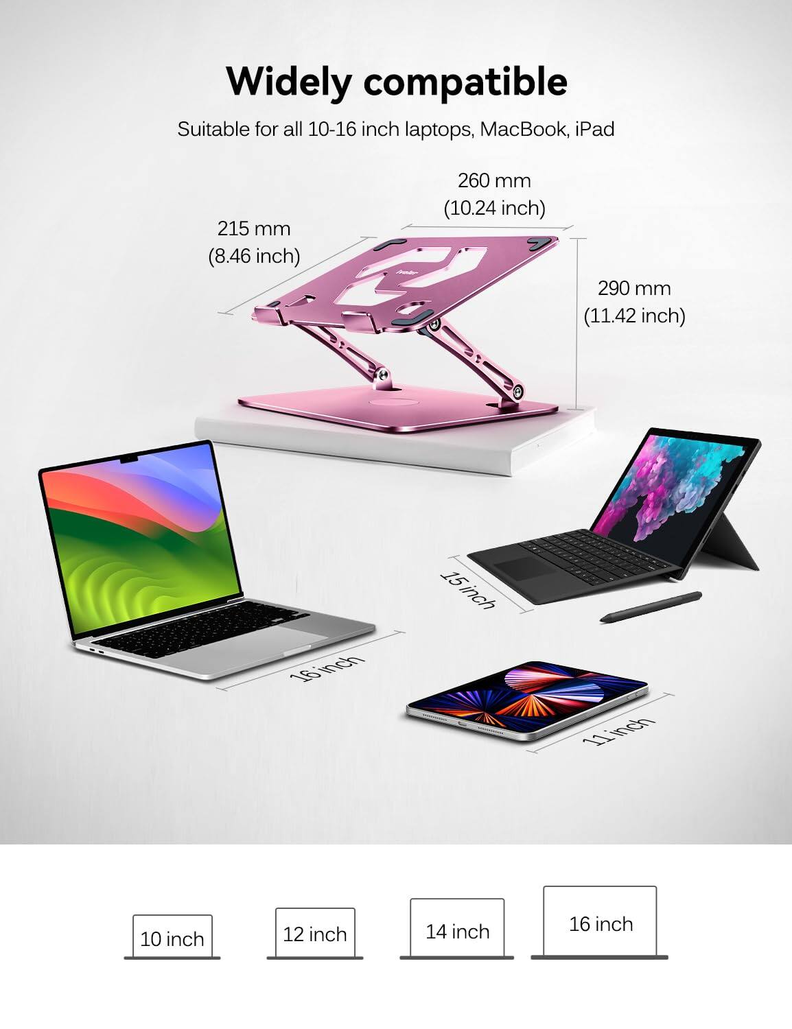 Widely compatible  
Suitable for all 10-16 inch laptops, MacBook, iPad  

215 mm (8.46 inch)  
260 mm (10.24 inch)  
290 mm (11.42 inch)  

10 inch  
12 inch  
14 inch  
16 inch