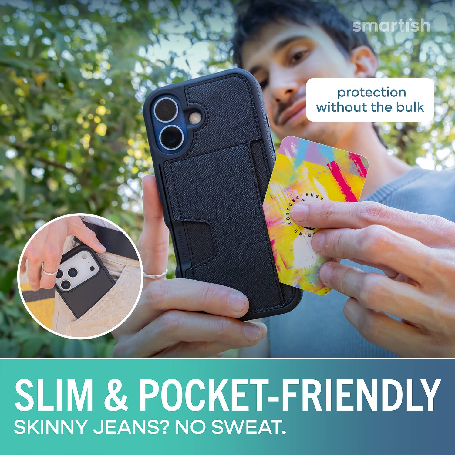 smartish protection without the bulk smartish AUST DTCOCE L SLIM & POCKET-FRIENDLY SKINNY JEANS? NO SWEAT.