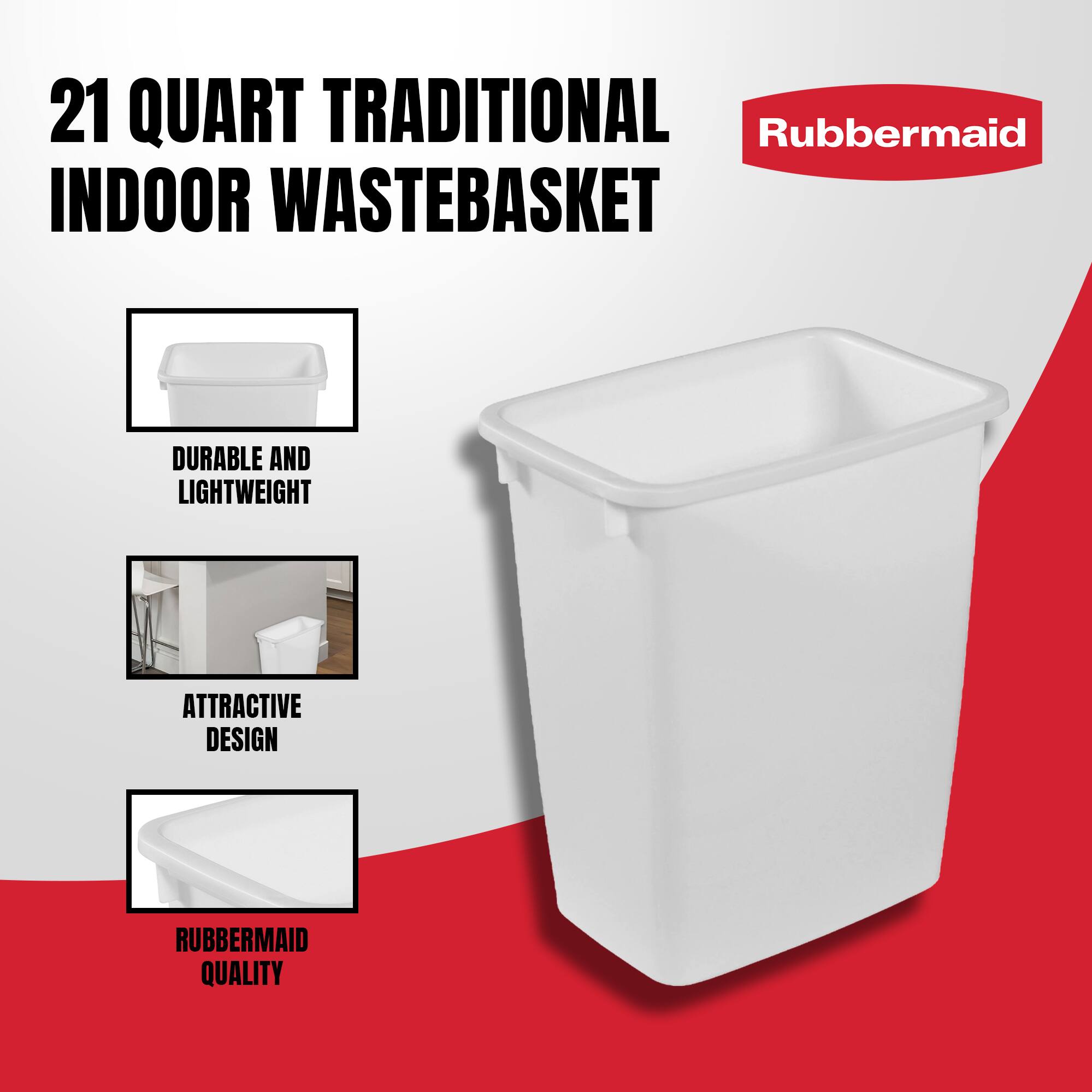 21 QUART TRADITIONAL INDOOR WASTEBASKET

- DURABLE AND LIGHTWEIGHT
- ATTRACTIVE DESIGN
- RUBBERMAID QUALITY

Rubbermaid
