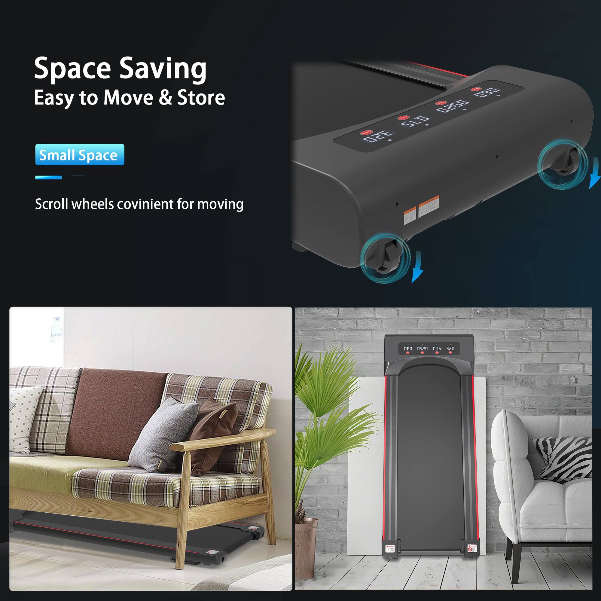 Space Saving  
Easy to Move & Store  

Small Space  

Scroll wheels convenient for moving