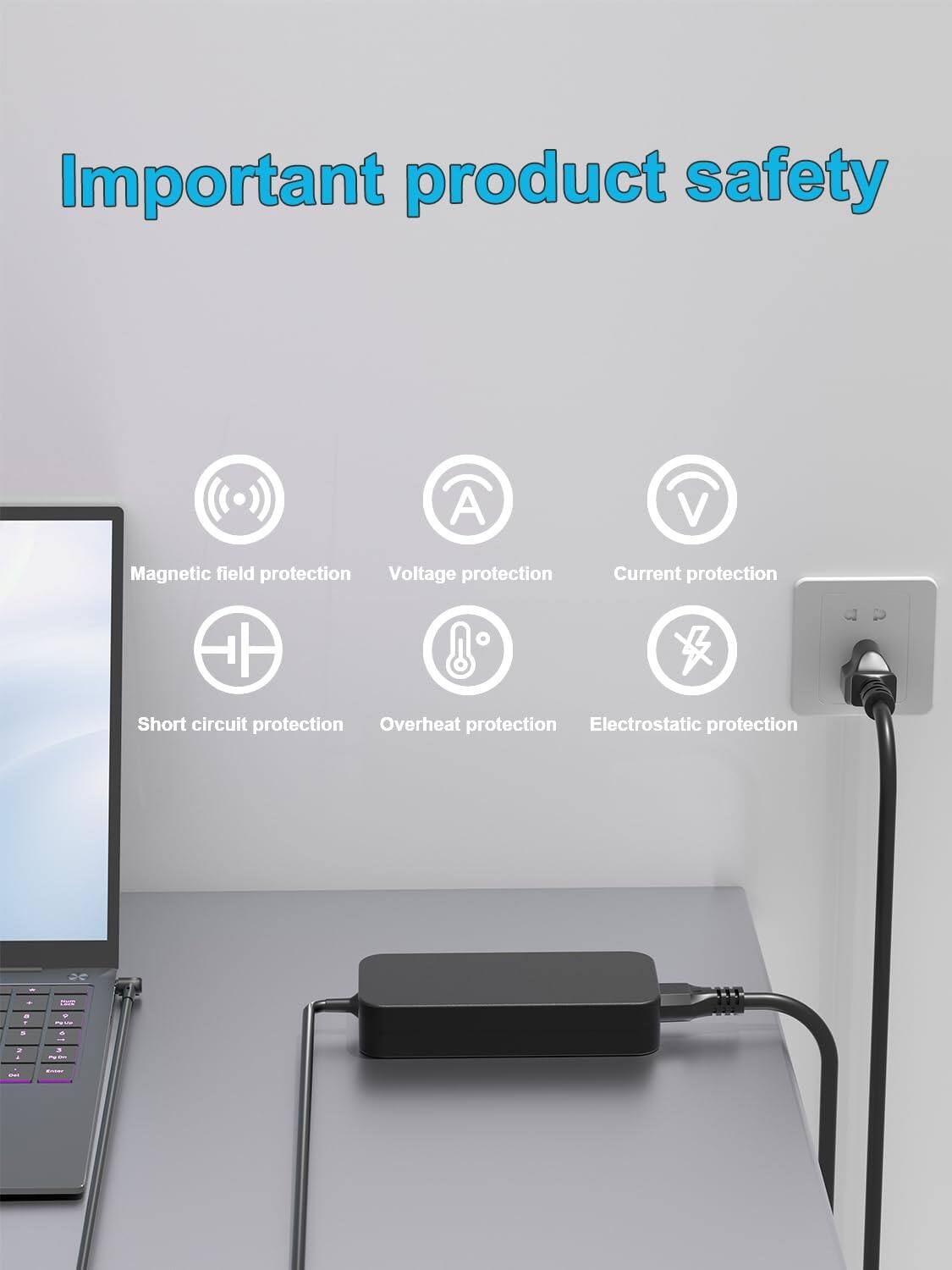 Important product safety

- Magnetic field protection
- Voltage protection
- Current protection
- Short circuit protection
- Overheat protection
- Electrostatic protection