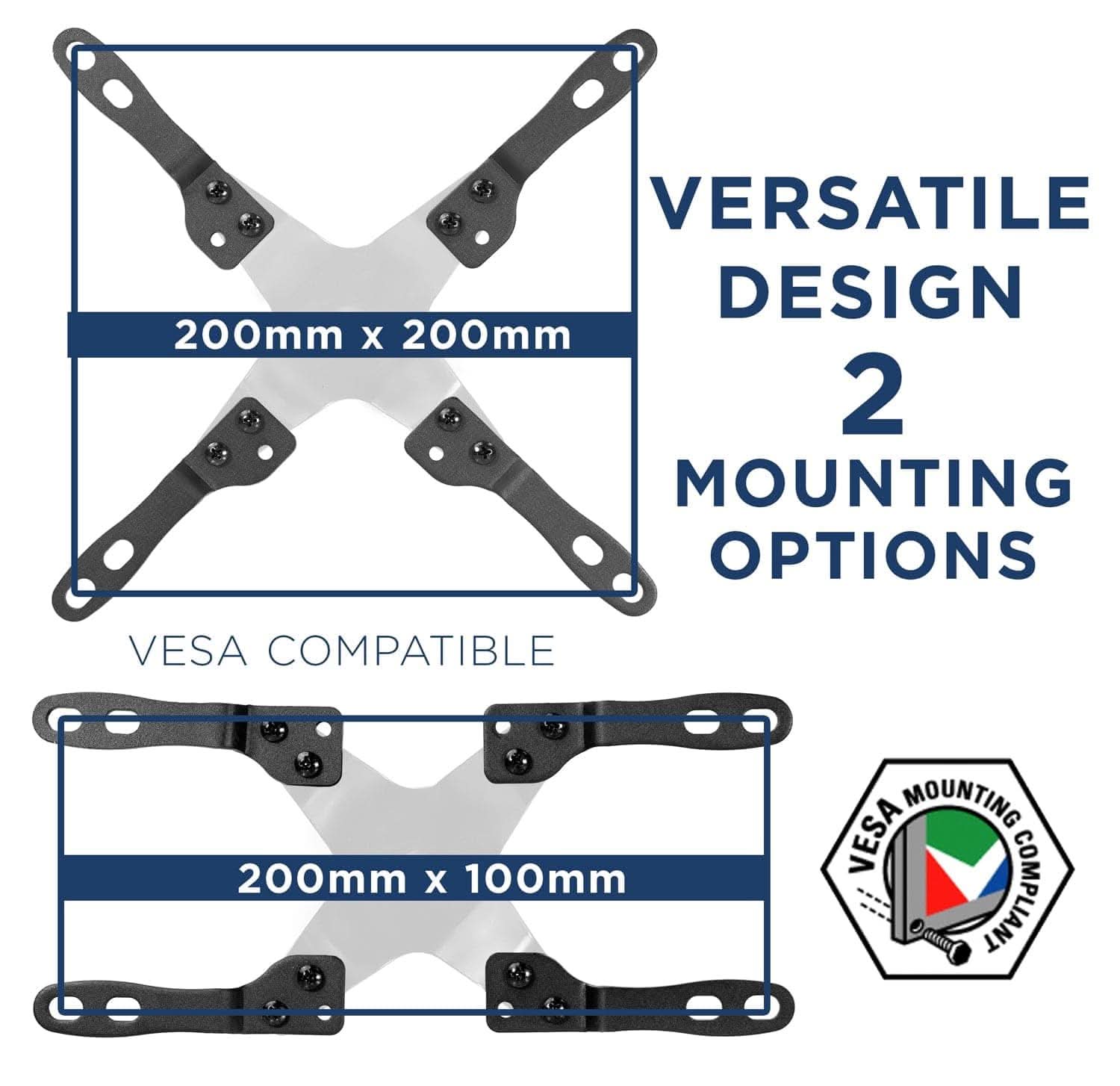 VERSATILE DESIGN  
200mm X 200mm  
2 MOUNTING OPTIONS  
VES A COMPATIBLE  
200mm X 100mm  
VES A COMPLIANT