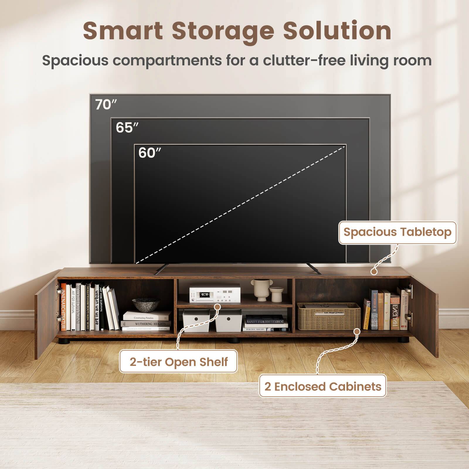 Smart Storage Solution  
Spacious compartments for a clutter-free living room  

70"  
65"  
60"  

Spacious Tabletop  

2-tier Open Shelf  

2 Enclosed Cabinets