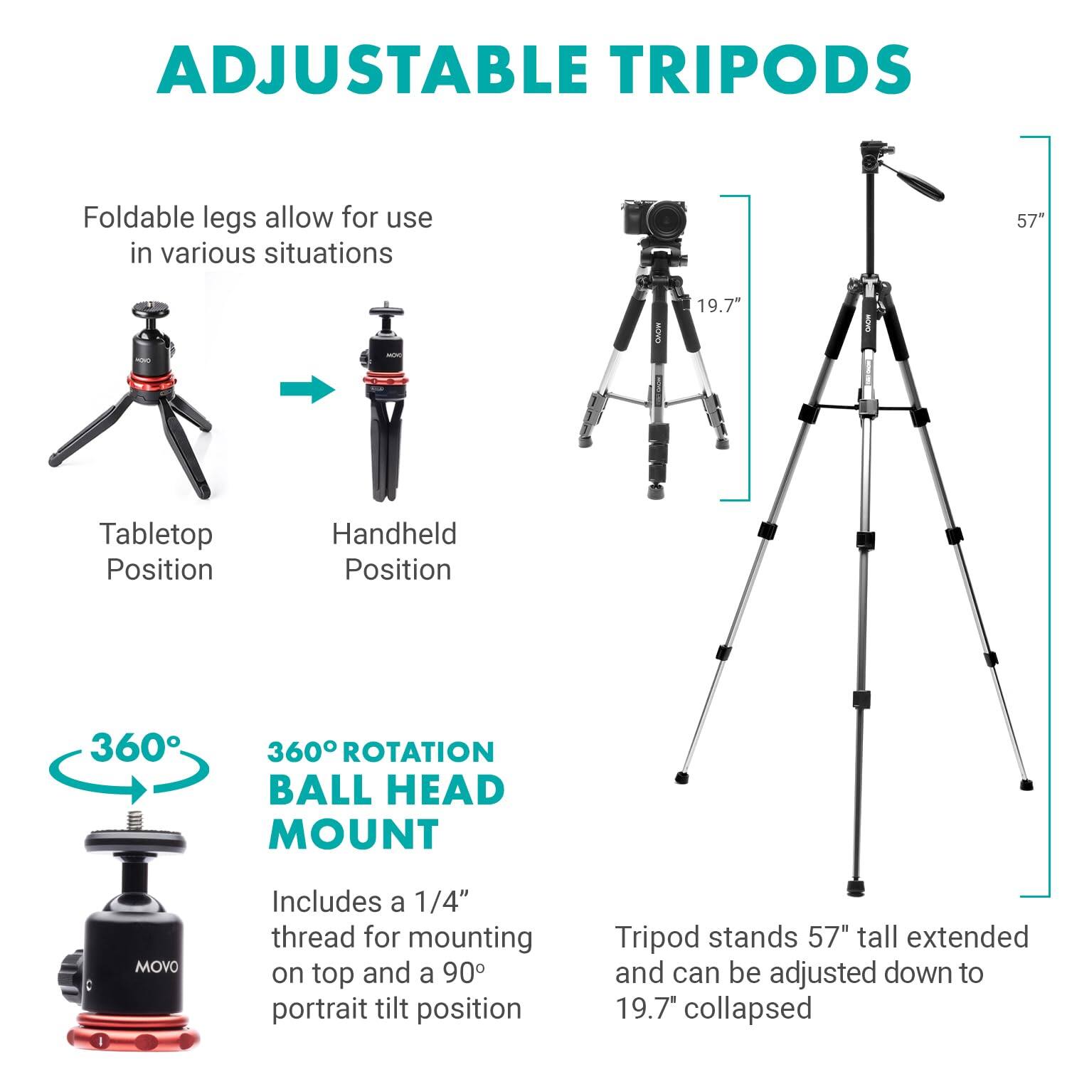 ADJUSTABLE TRIPODS

Foldable legs allow for use in various situations

Tabletop Position
Handheld Position

360° ROTATION BALL HEAD MOUNT
Includes a 1/4" thread for mounting on top and a 90° portrait tilt position

Tripod stands 57" tall extended and can be adjusted down to 19.7" collapsed
