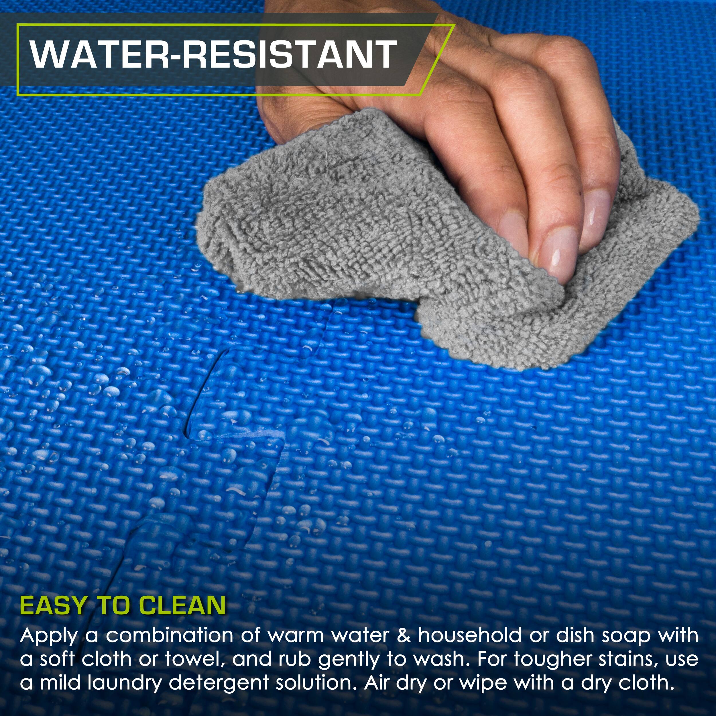 **WATER-RESISTANT**

**EASY TO CLEAN**

Apply a combination of warm water & household or dish soap with a soft cloth or towel, and rub gently to wash. For tougher stains, use a mild laundry detergent solution. Air dry or wipe with a dry cloth.