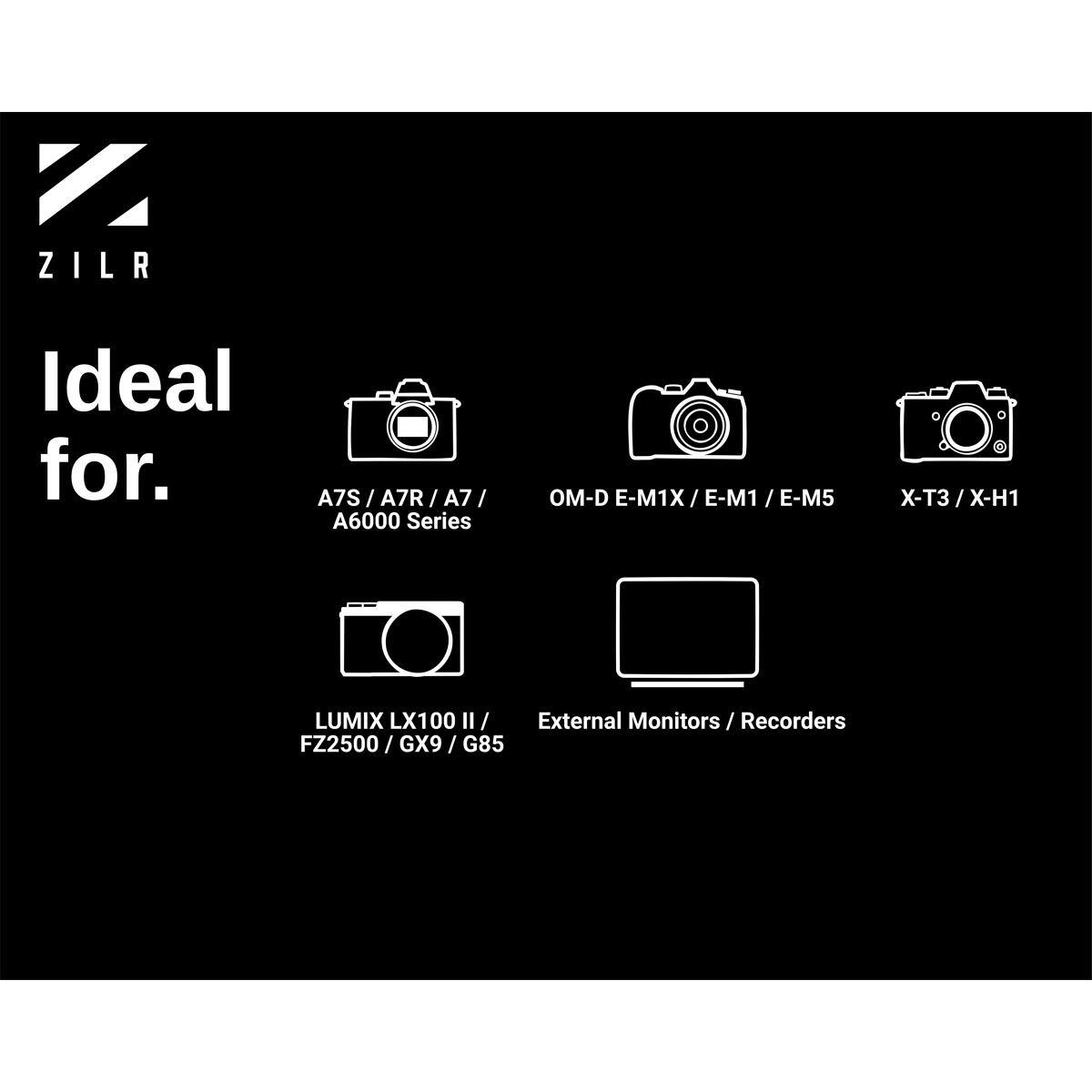 ZILR

Ideal for.  
A7S/A7R/A7/ A6000 Series  
OM-D E-M1X / E-M1 / E-M5  
X-T3/X-H1  
LUMIX LX100 II / FZ2500 / GX9 / G85  
External Monitors / Recorders