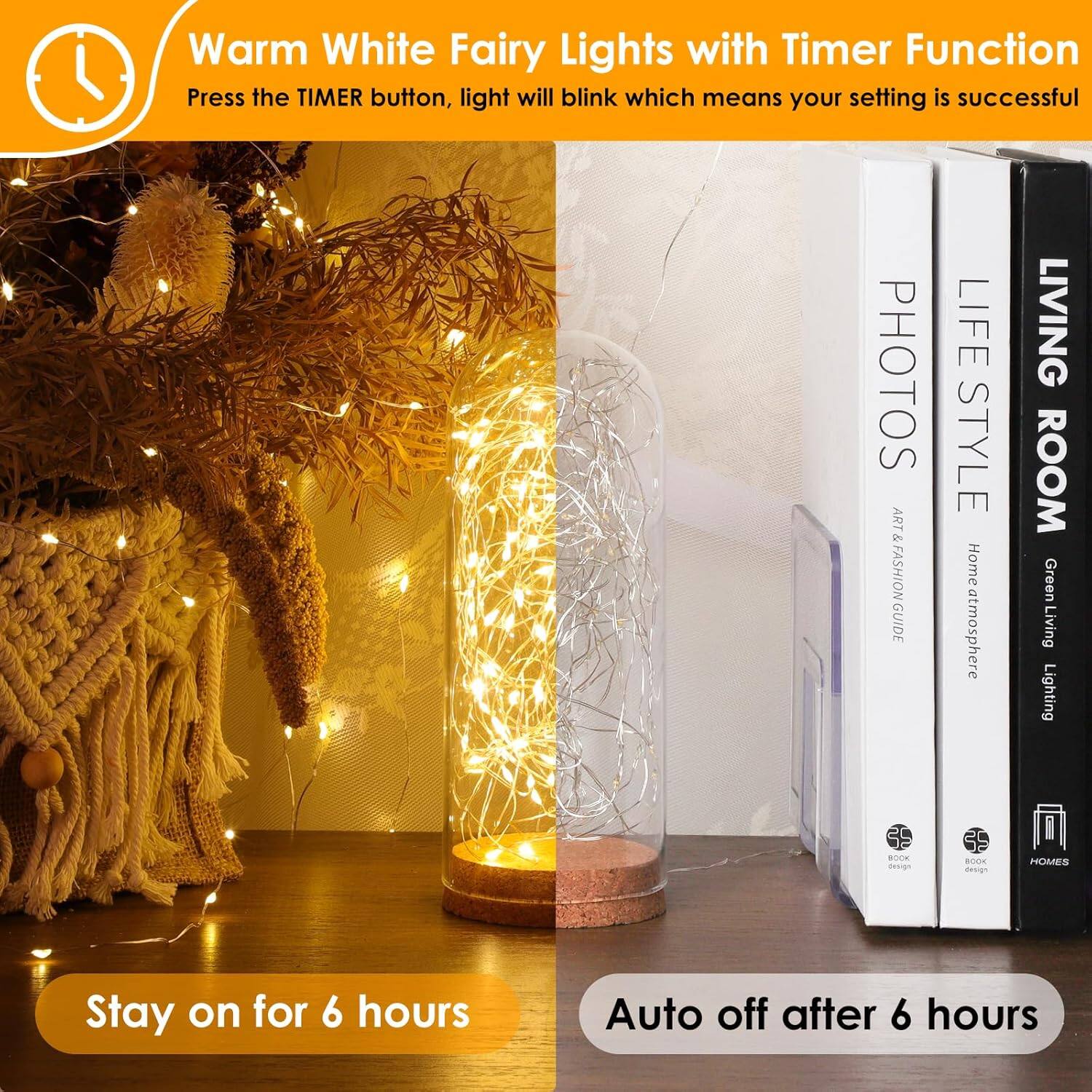 Warm White Fairy Lights with Timer Function  
Press the TIMER button, light will blink which means your setting is successful  

PHOTOS ART FASHION GUIDE LIFE STYLE Home atmosphere LIVING ROOM Green Living Lighting  

Stay on for 6 hours  
Auto off after 6 hours