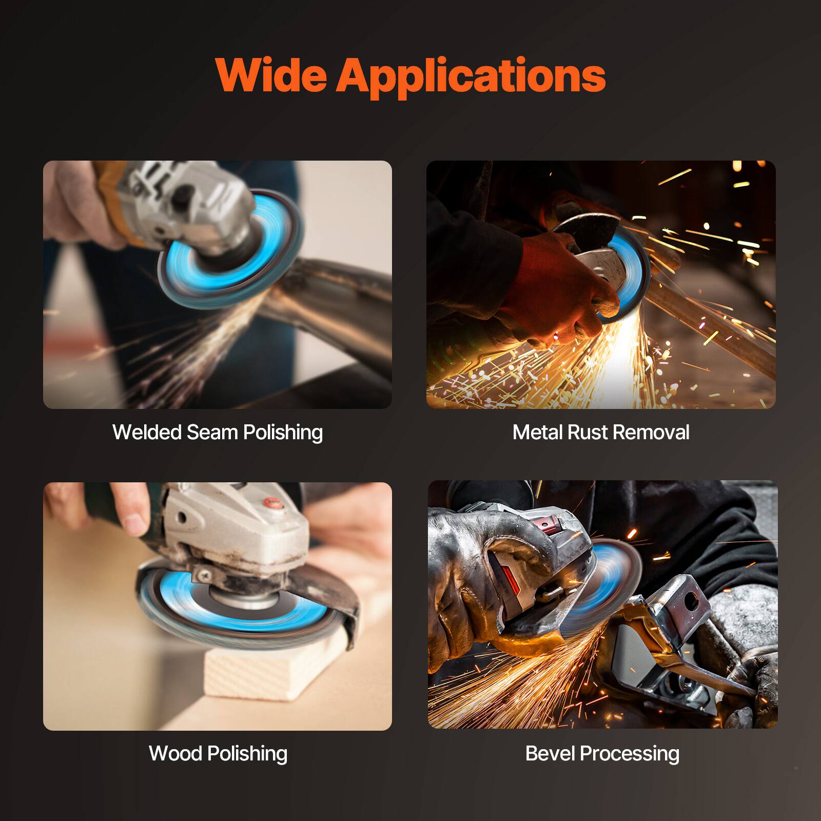Wide Applications

- Welded Seam Polishing
- Metal Rust Removal
- Wood Polishing
- Bevel Processing