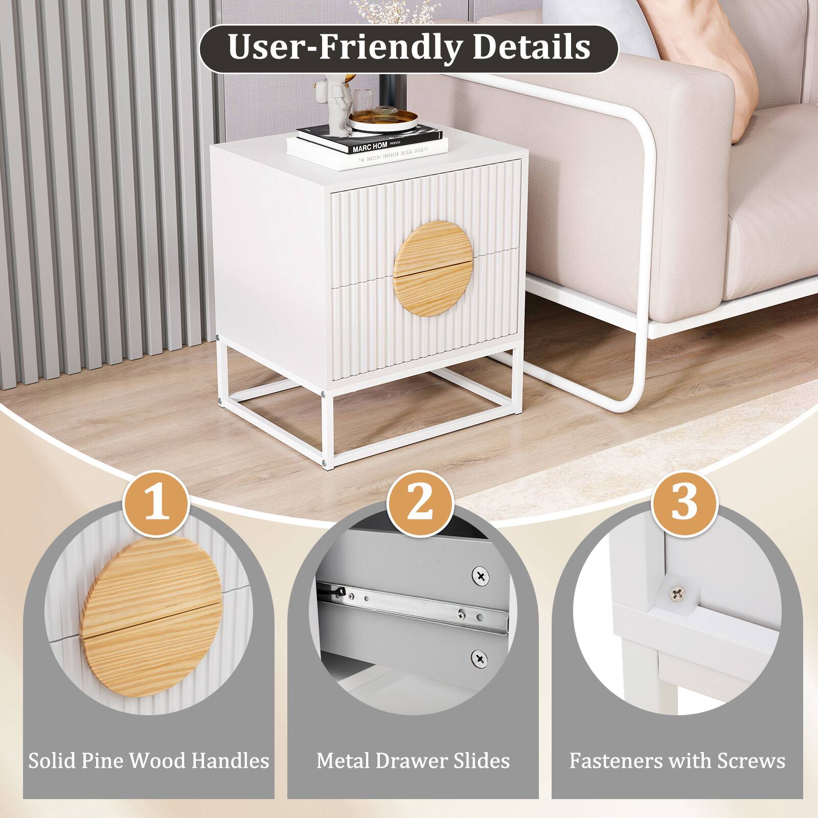 User-Friendly Details

1. Solid Pine Wood Handles
2. Metal Drawer Slides
3. Fasteners with Screws