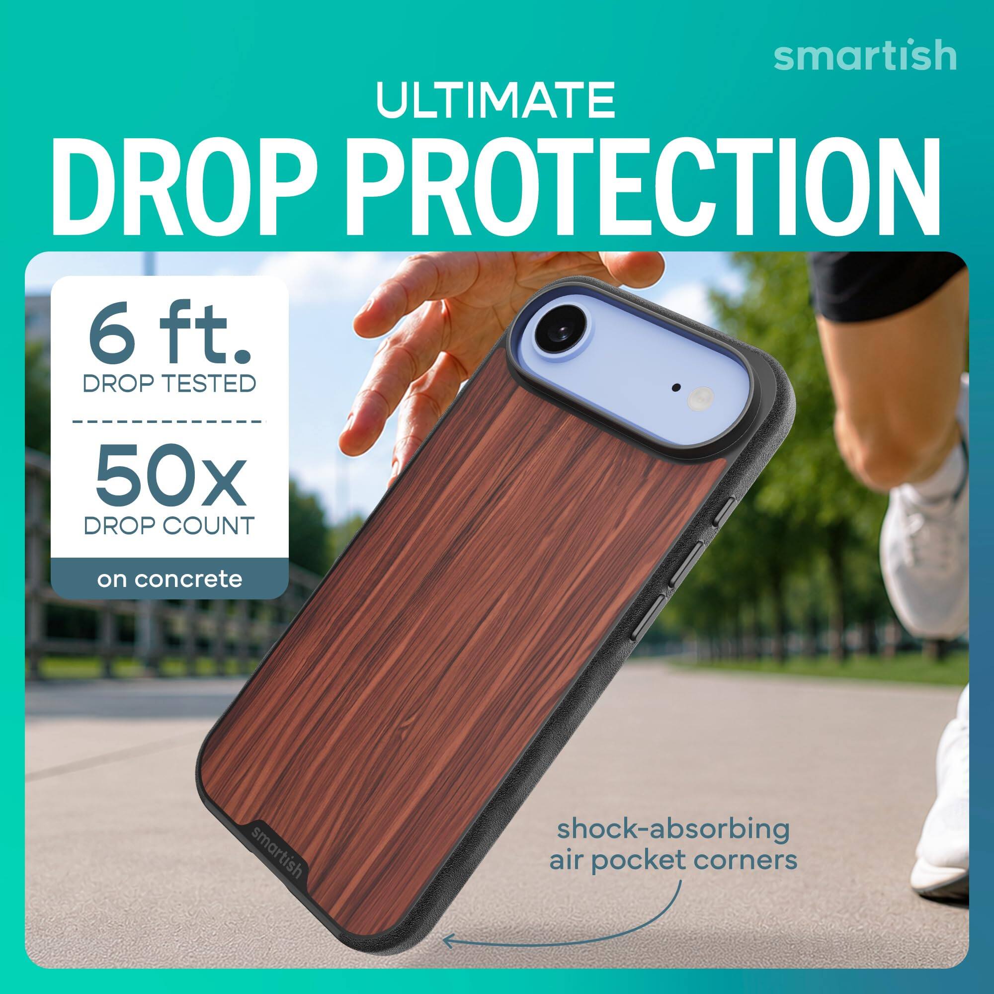 smartish ULTIMATE DROP PROTECTION  
6 ft. DROP TESTED  
50x DROP COUNT  
on concrete  
smartish  
shock-absorbing air pocket corners