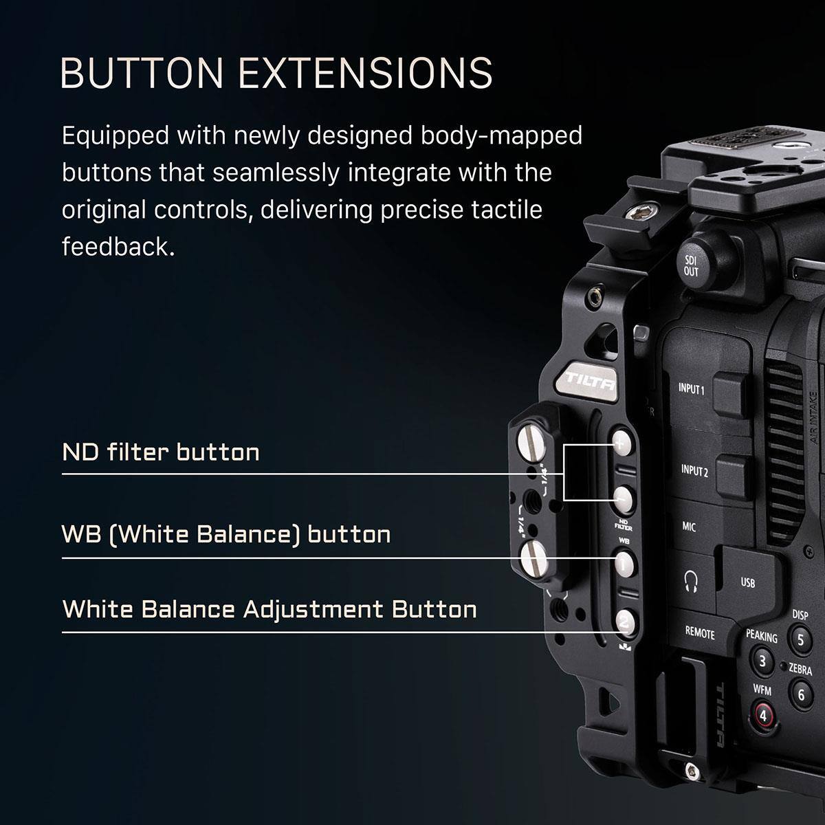 BUTTON EXTENSIONS

Equipped with newly designed body-mapped buttons that seamlessly integrate with the original controls, delivering precise tactile feedback.

- ND filter button
- WB (White Balance) button
- White Balance Adjustment Button