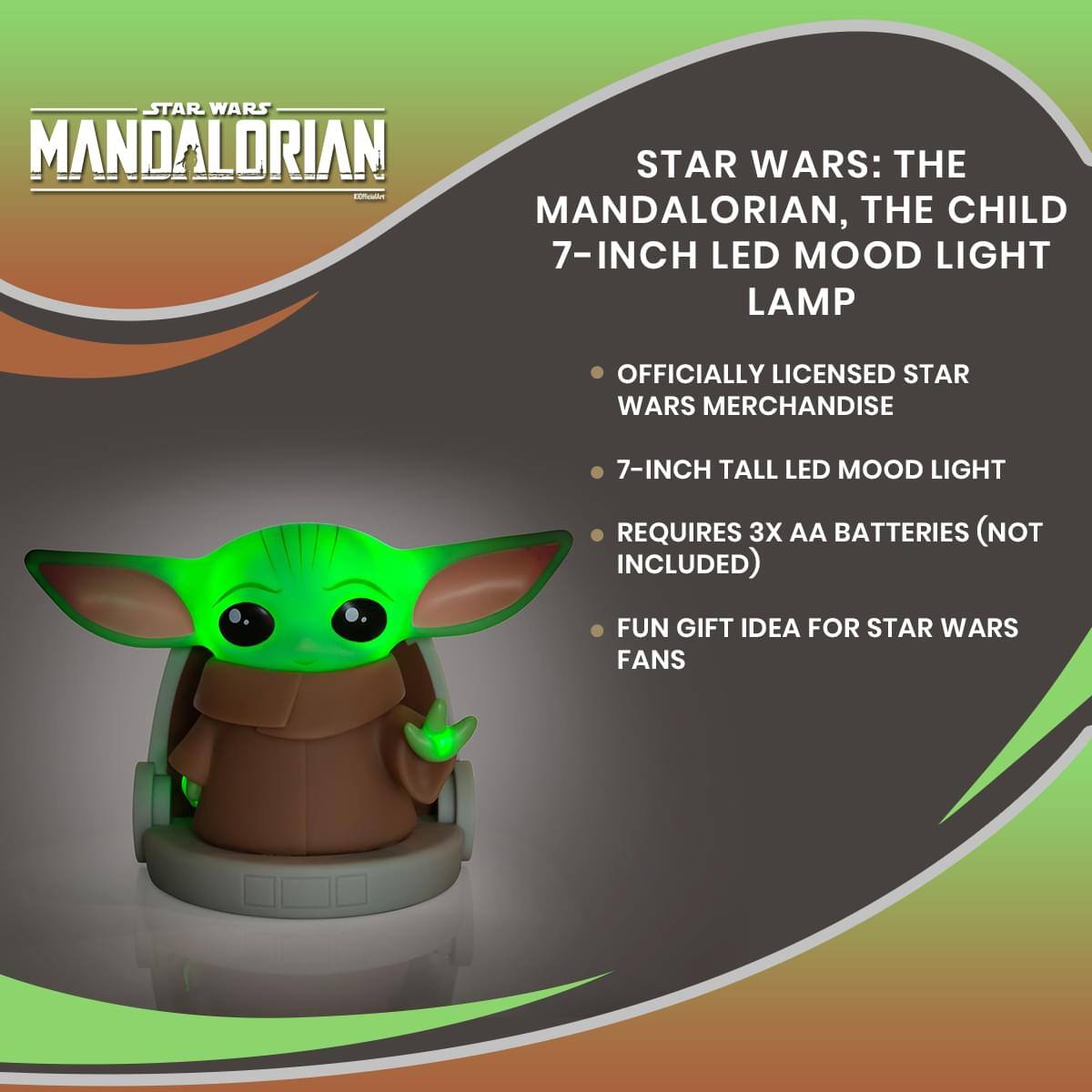 STAR WARS: THE MANDALORIAN, THE CHILD 7-INCH LED MOOD LIGHT LAMP

- OFFICIALLY LICENSED STAR WARS MERCHANDISE
- 7-INCH TALL LED MOOD LIGHT
- REQUIRES 3X AA BATTERIES (NOT INCLUDED)
- FUN GIFT IDEA FOR STAR WARS FANS