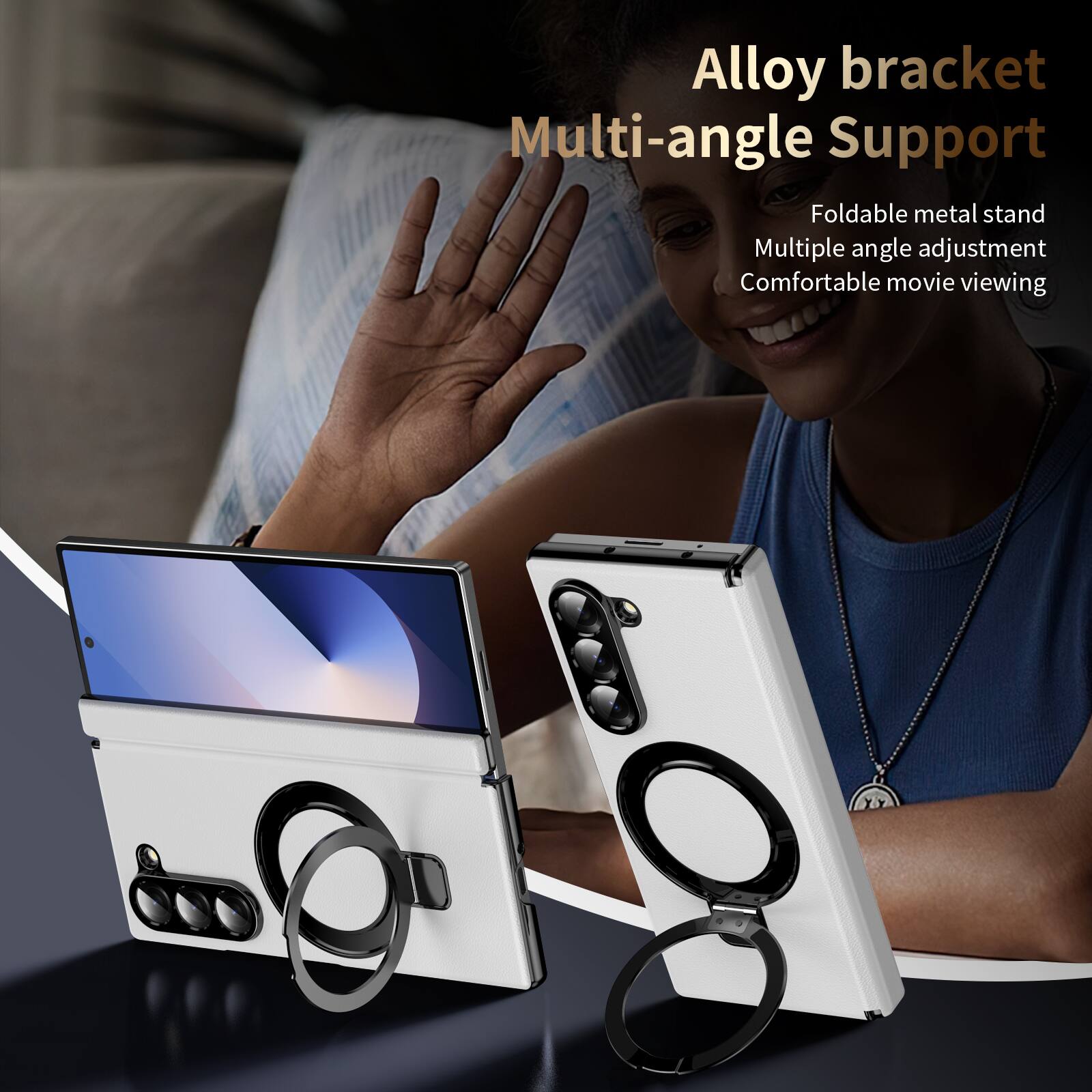Alloy bracket Multi-angle Support  
Foldable metal stand  
Multiple angle adjustment  
Comfortable movie viewing