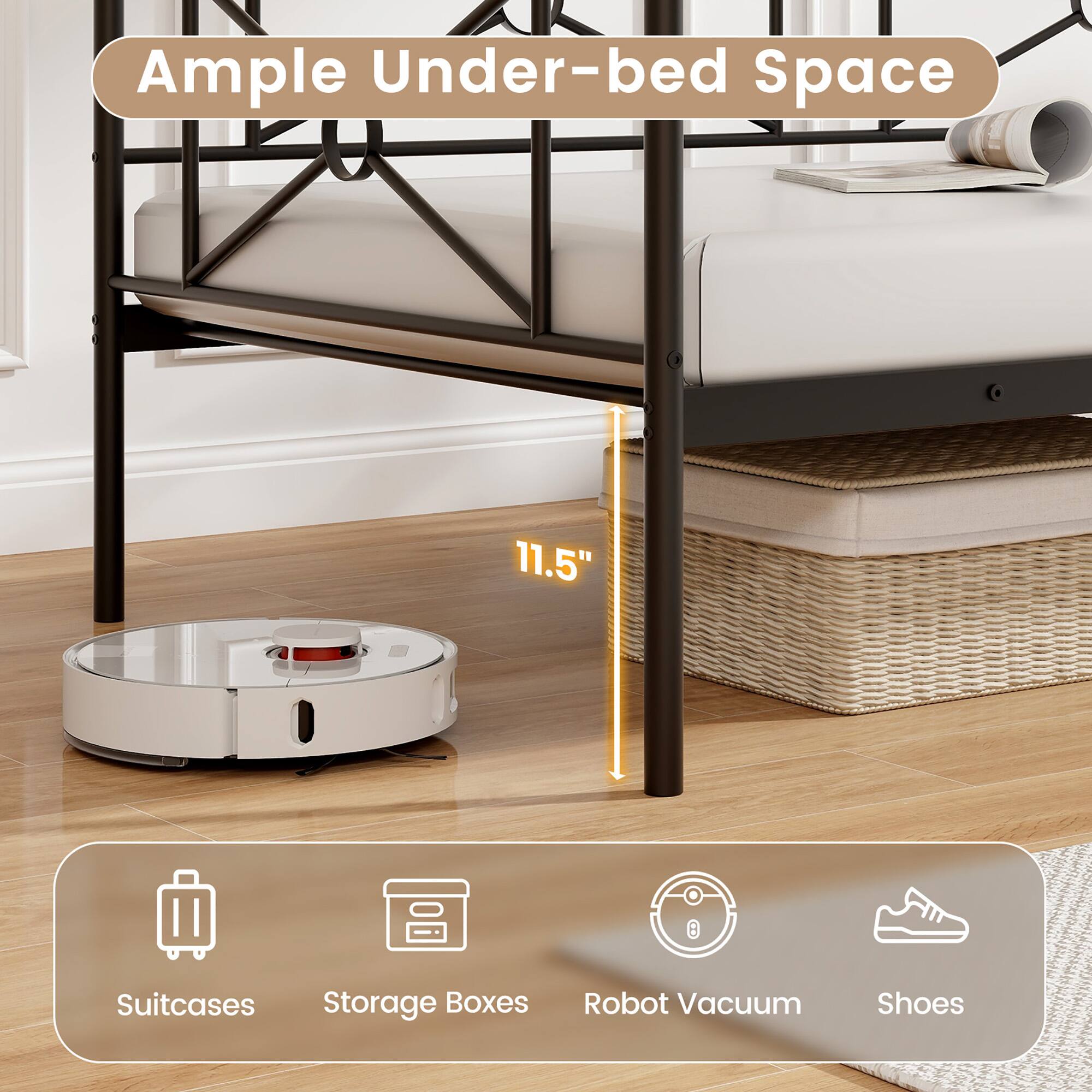 Ample Under-bed Space

11.5"

Suitcases Storage Boxes Robot Vacuum Shoes
