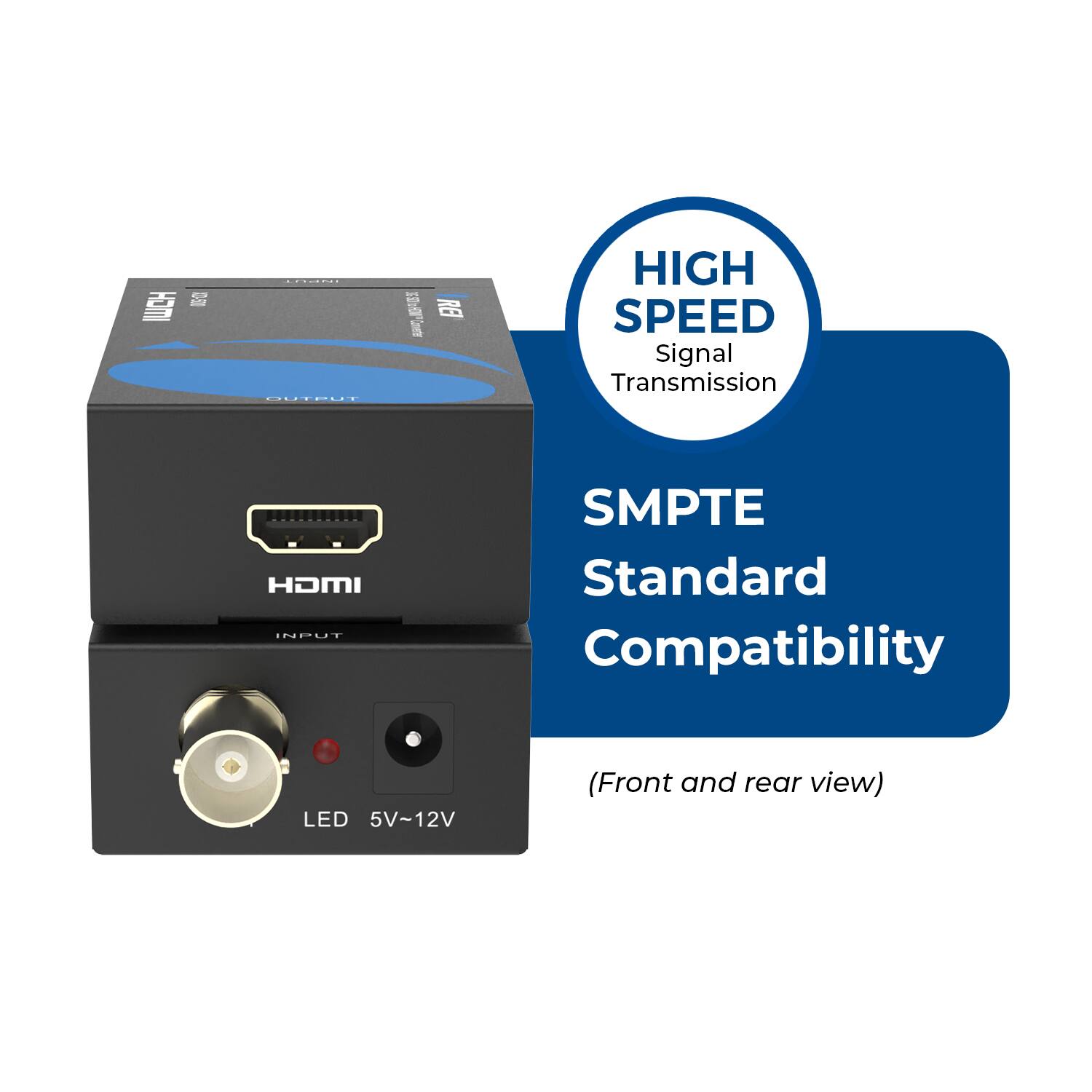- High Speed Signal Transmission
- HDMI Input
- SMPTE Standard Compatibility
- LED 5V-12V (Front and rear view)