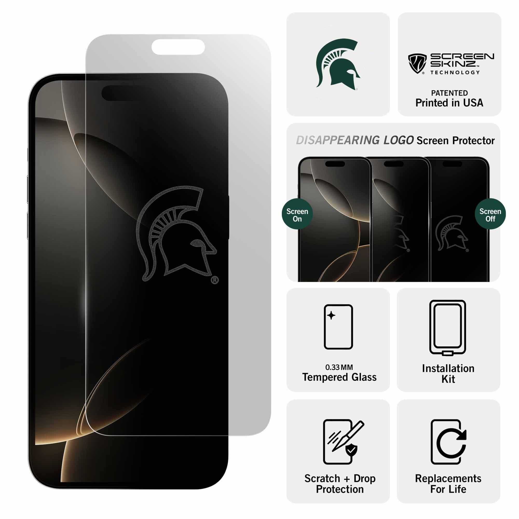 SCREEN SKINZ TECHNOLOGY  
PATENTED  
Printed in USA  

DISAPPEARING LOGO Screen Protector  

Screen On  
Screen Off  

0.33MM Tempered Glass  
Installation Kit  
Scratch + Drop Protection  
Replacements For Life