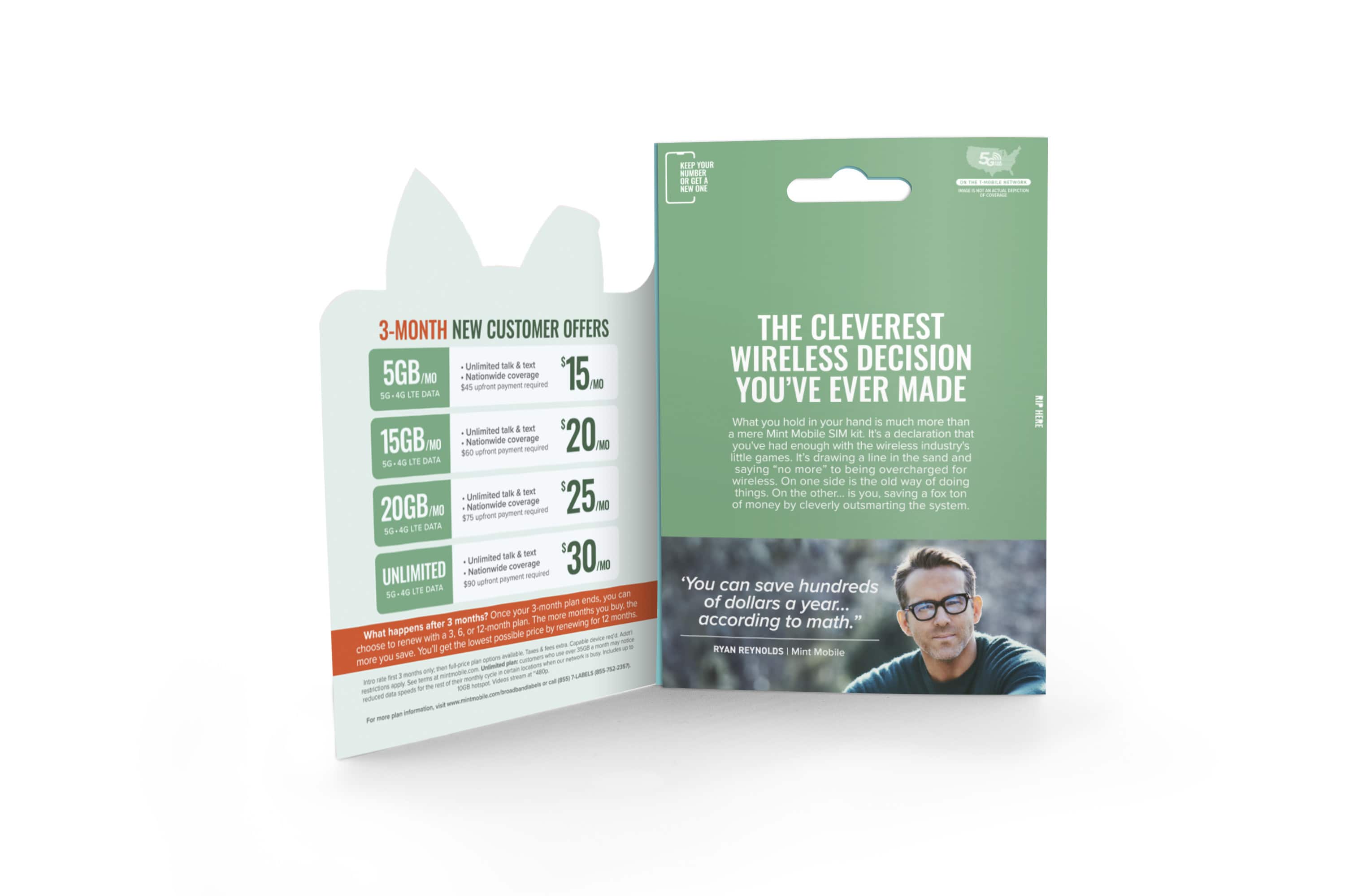 3-MONTH NEW CUSTOMER OFFERS
Uniimited talk teat 5GB/o Nationwide coverage required '15m uptron payment DATA
Unilimited talk teat 15GBMo 560 Nationwide uphort payment coverage required '20 SG LTE DATA Unlimited talk tent '25m 20GBMo Nationwide coverage payment required 575 uphort 5G. LTE DATA talk teut '30M Unlimited Nationwide coverage UNLIMITED 590 uort peymert required LTE DATA plan ends, you 3-month DAk the Once your months you months? The more months after 12-month plan. renewing What happens with possible price renew the lowest Ce choose You'l pec - you save ntons mratate - netAos more Sa-poe Cdected n mors RESHDI -0 NL n V - - Npot - www.Aenobl.combrondoraaled MR Infermation
THE CLEVEREST WIRELESS DECISION YOU'VE EVER MADE
What you hold your hand much more than mere Mint Mobile SIM kit It's declaration that you've had enough with the wireless industry's little games. It's drawing line the sand and saying "no more be