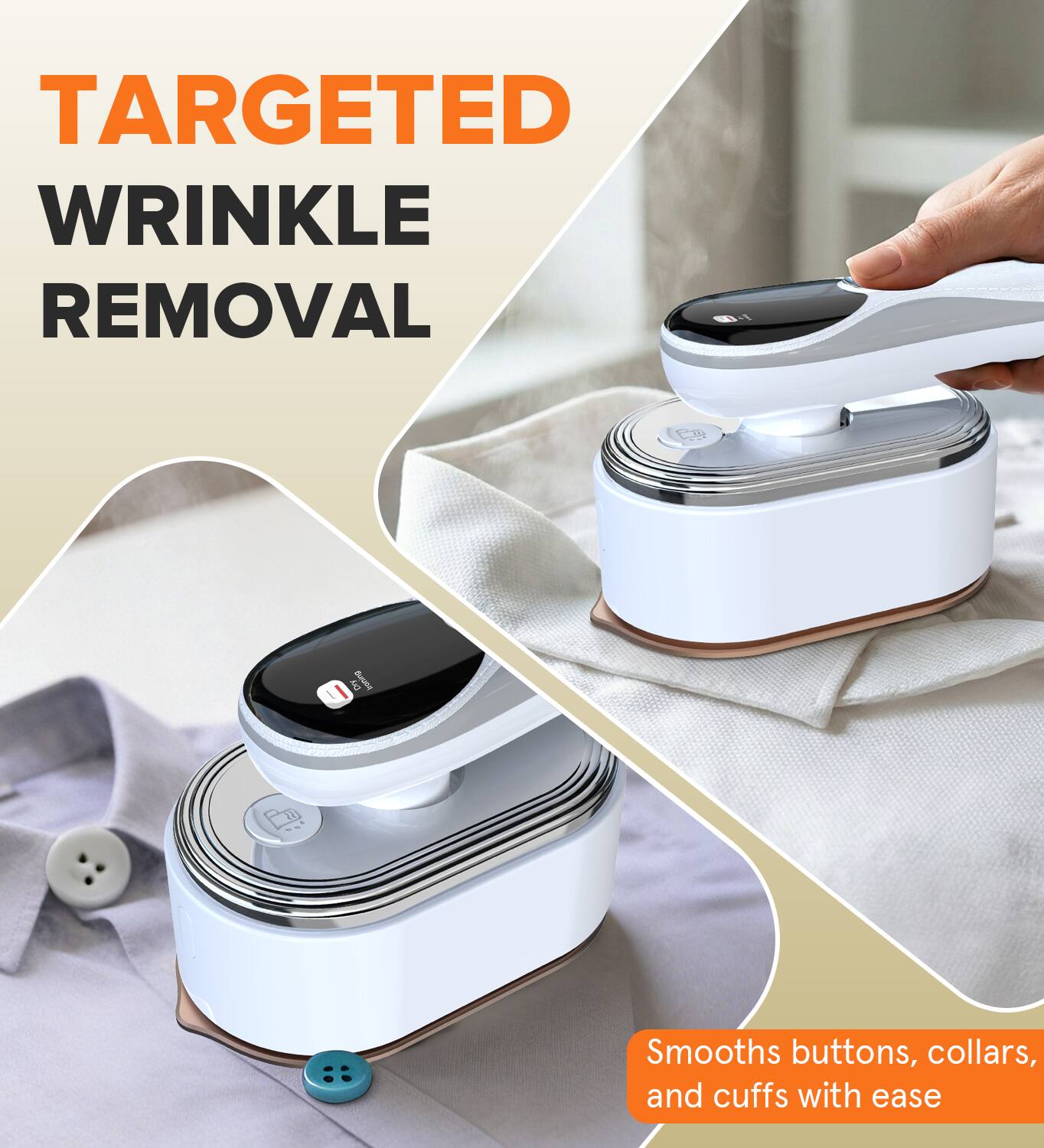 TARGETED WRINKLE REMOVAL

Smooths buttons, collars, and cuffs with ease