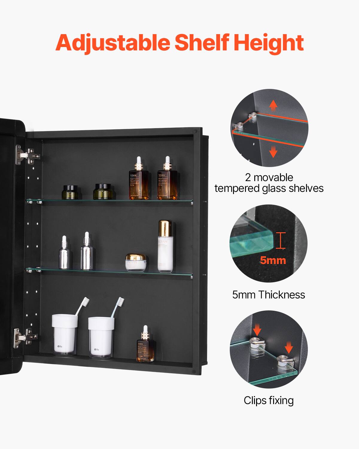 Adjustable Shelf Height

2 movable tempered glass shelves

5mm Thickness

Clips fixing