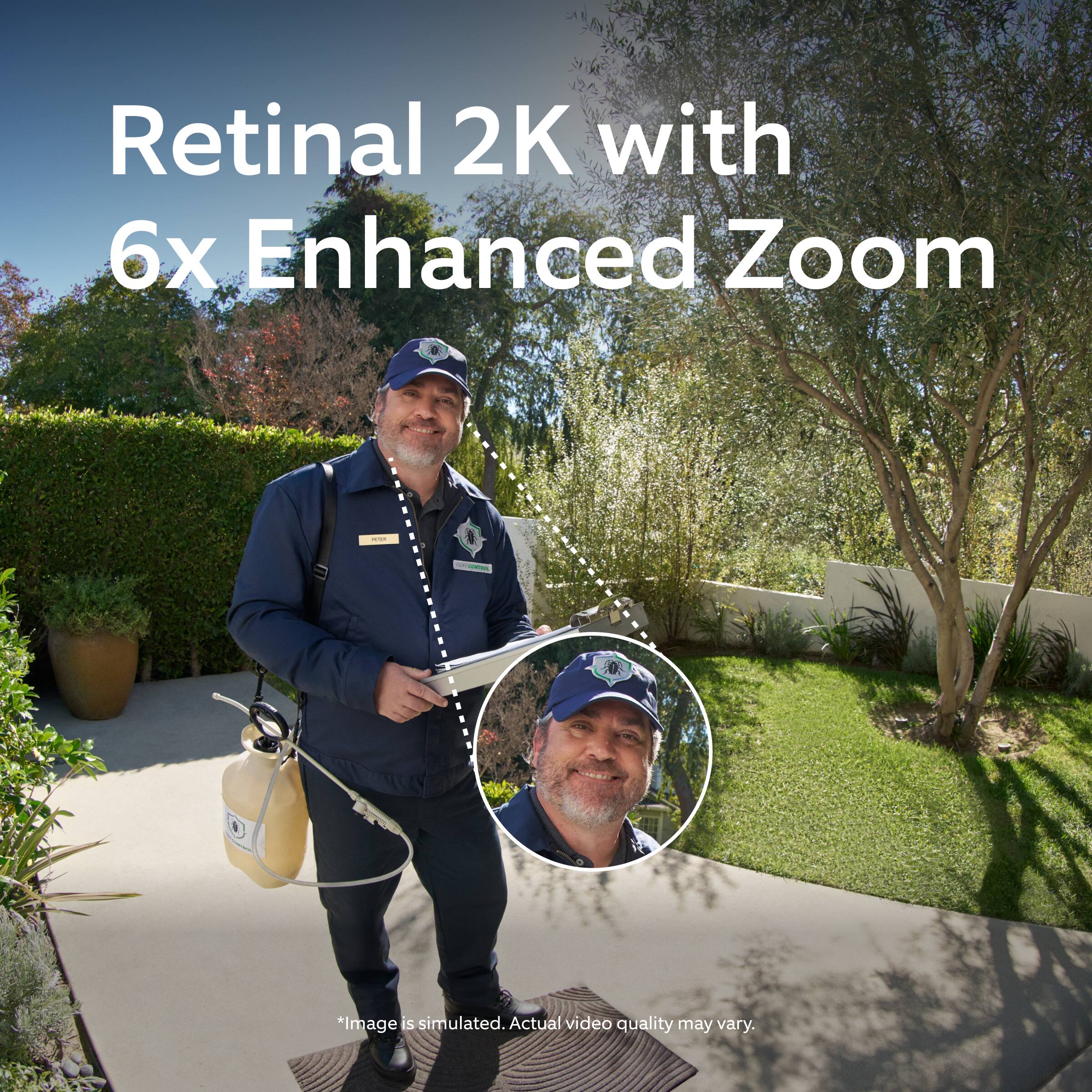 Retinal 2K with 6x Enhanced Zoom

*Image is simulated. Actual video quality may vary.