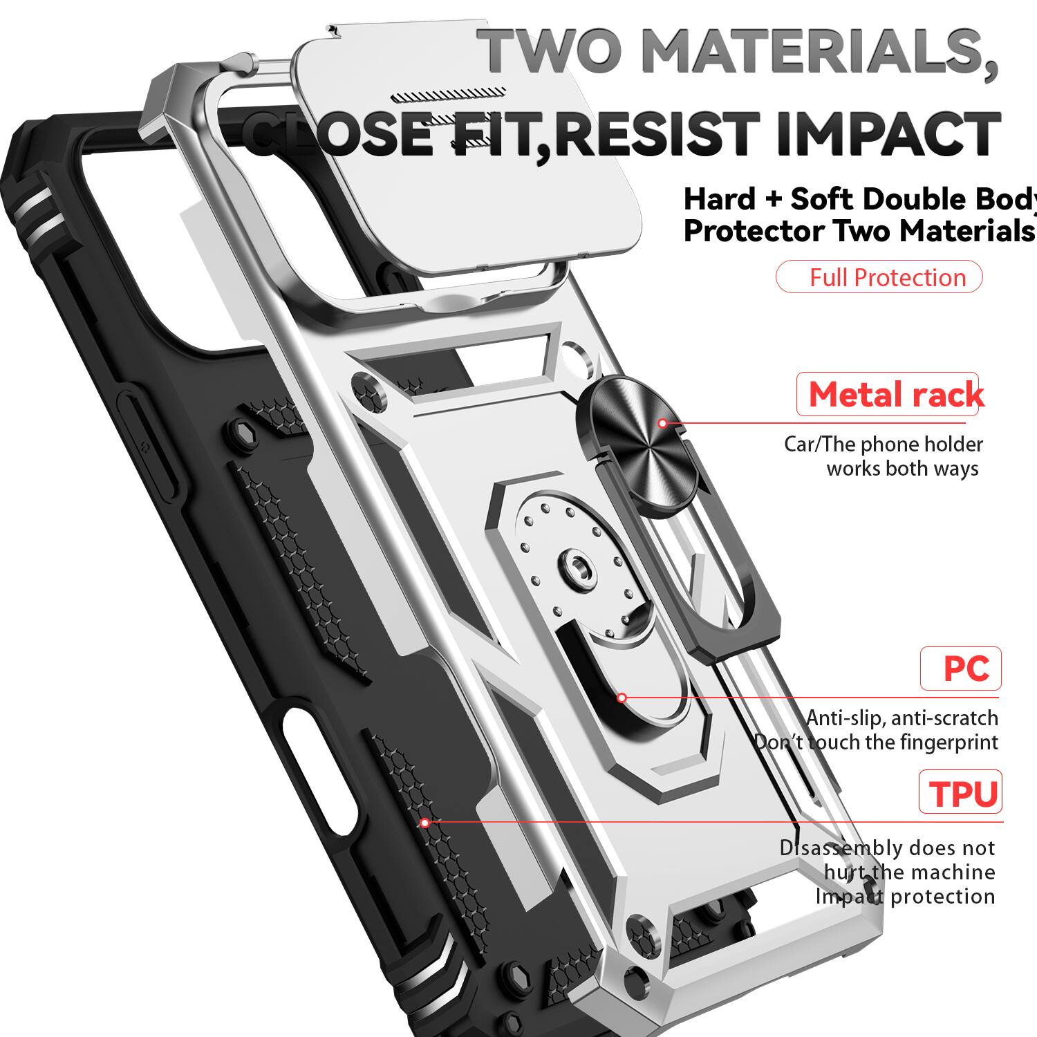 TWO MATERIALS, CLOSE FIT, RESIST IMPACT

Hard + Soft Double Body Protector Two Materials Full Protection

Metal rack
Car/The phone holder works both ways

PC
Anti-slip, anti-scratch
Don't touch the fingerprint

TPU
Disassembly does not hurt the machine
Impact protection