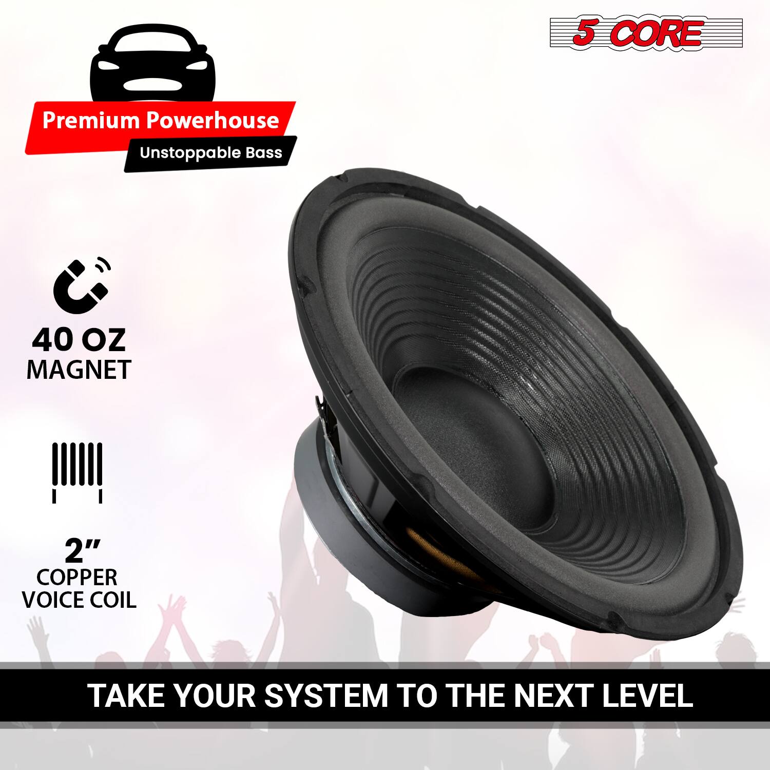 5 CORE Premium Powerhouse  
Unstoppable Bass  

40 OZ MAGNET  

2" COPPER VOICE COIL  

TAKE YOUR SYSTEM TO THE NEXT LEVEL