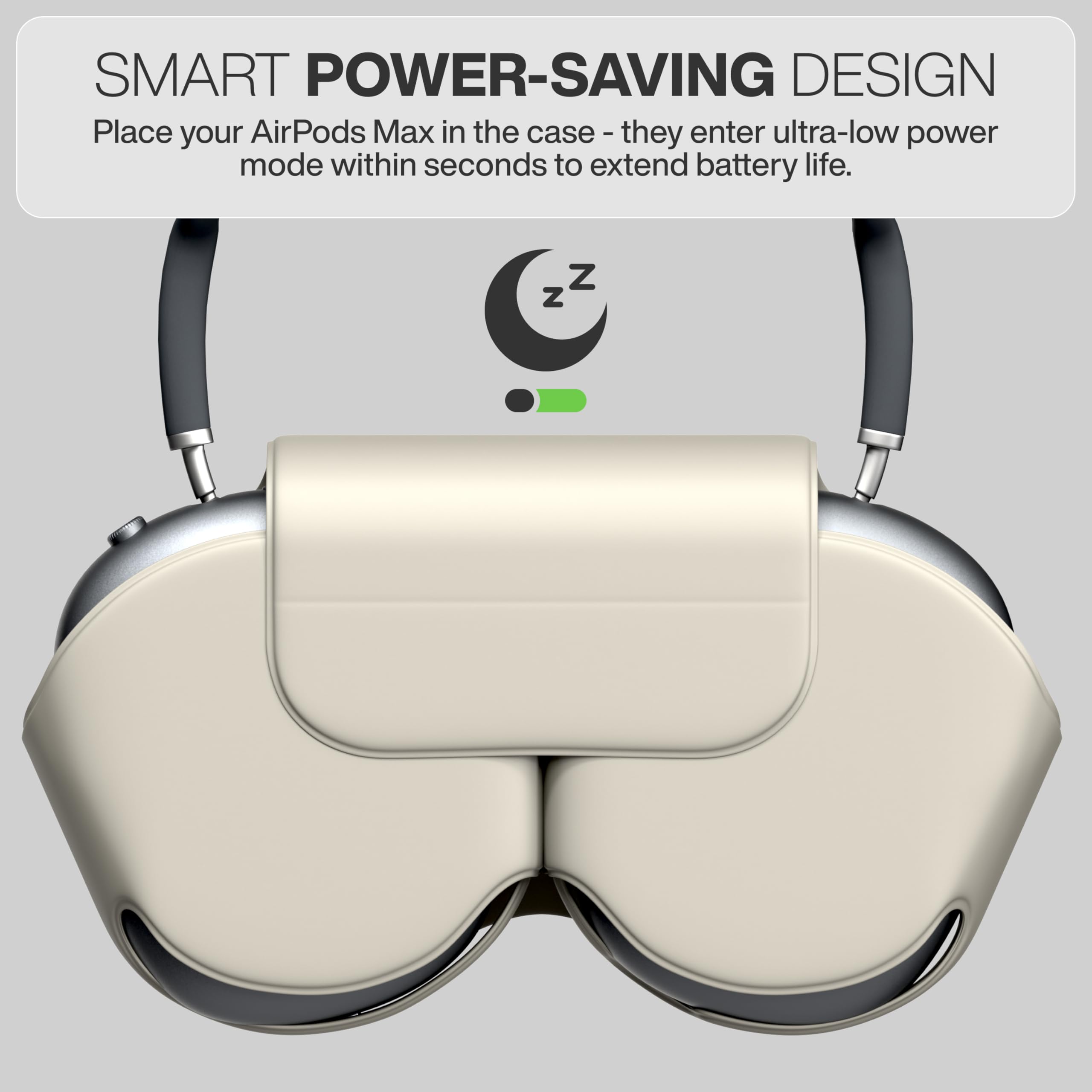 SMART POWER-SAVING DESIGN  
Place your AirPods Max in the case - they enter ultra-low power mode within seconds to extend battery life.