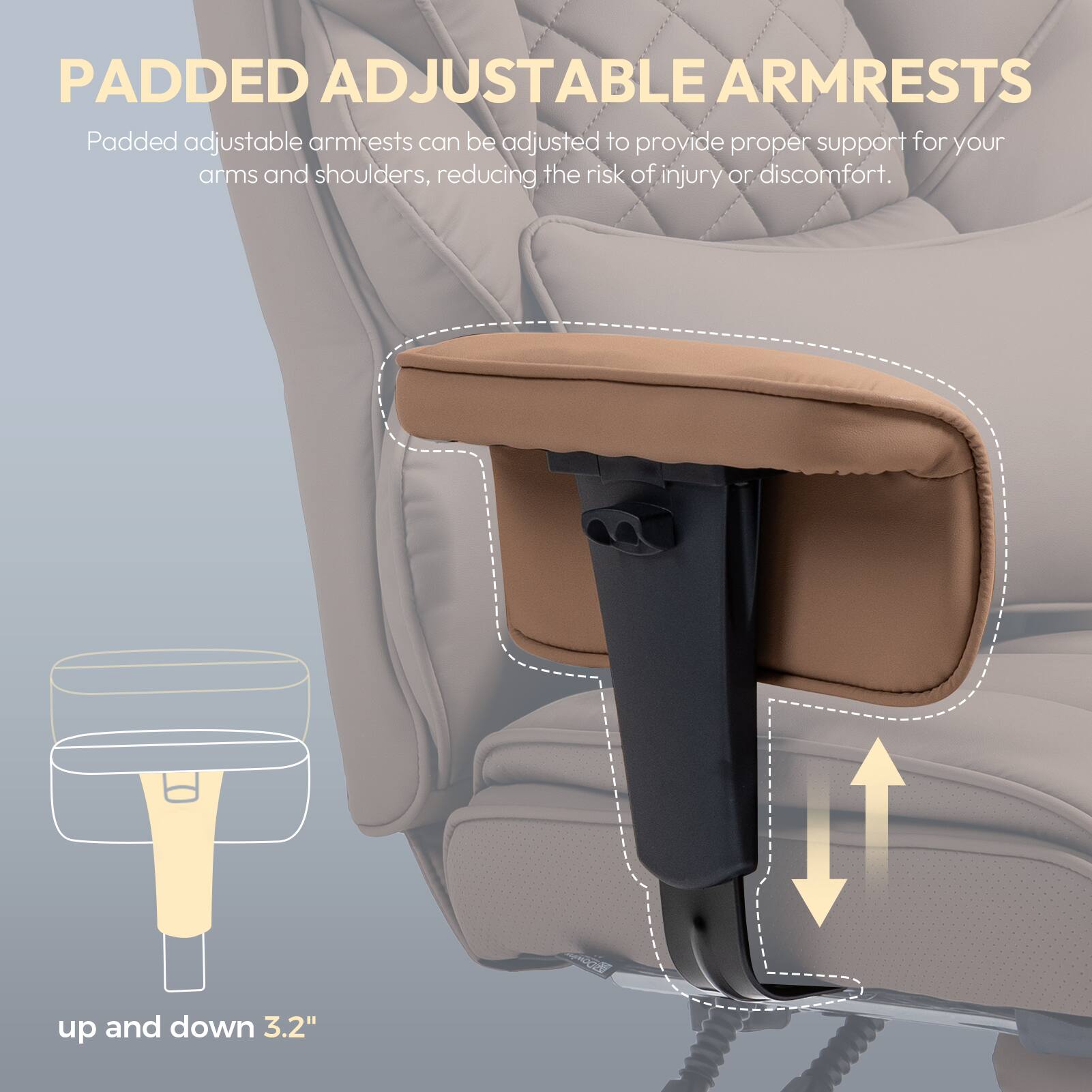 PADDED ADJUSTABLE ARMRESTS

Padded adjustable armrests can be adjusted to provide proper support for your arms and shoulders, reducing the risk of injury or discomfort.

up and down 3.2"