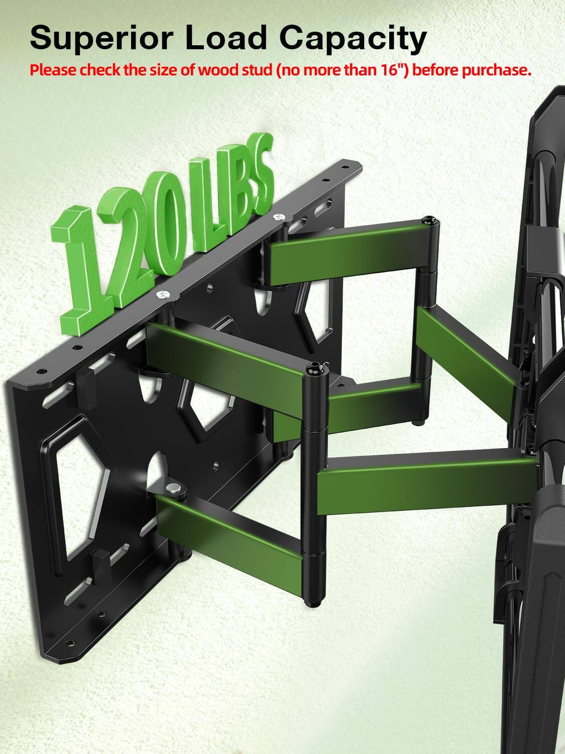 Superior Load Capacity  
Please check the size of wood stud (no more than 16") before purchase.  
120LBS